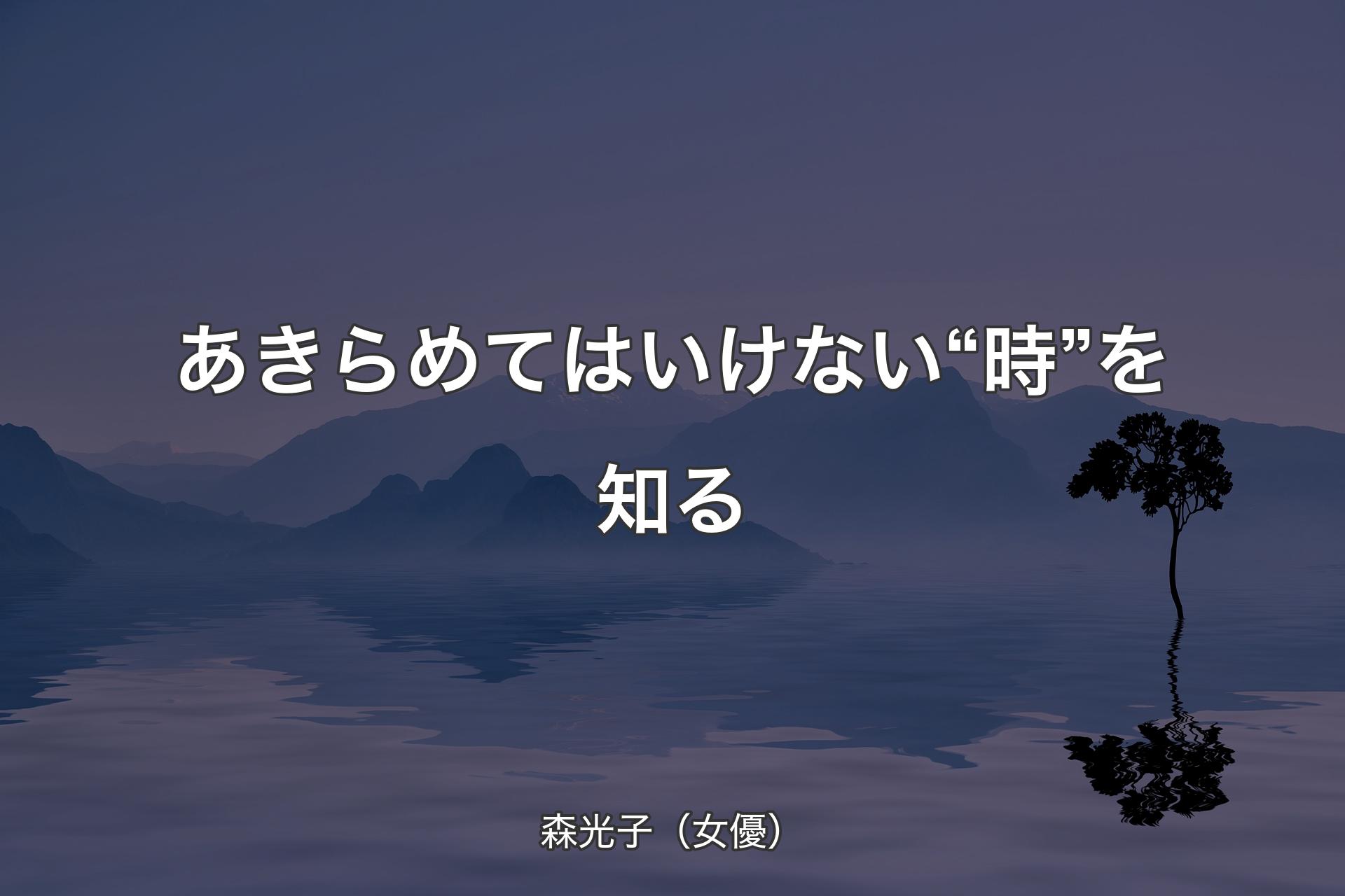 【背景4】あきらめてはいけない“時”を知る - 森光子（女優）