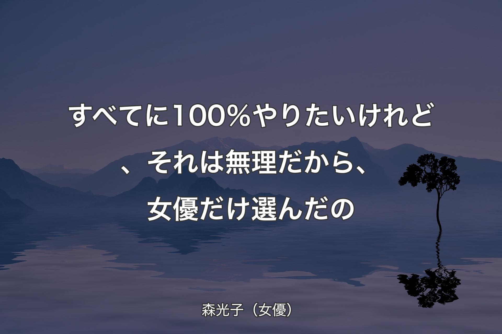 【背景4】すべてに100％やりたいけれど、それは無理だから、女優だけ選んだの - 森光子（女優）