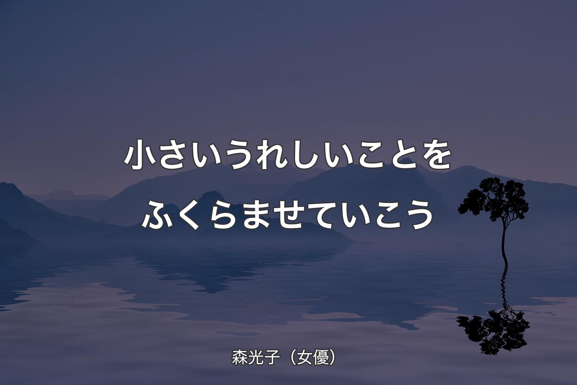 【背景4】小さいうれしいことをふくらませていこう - 森光子（女優）