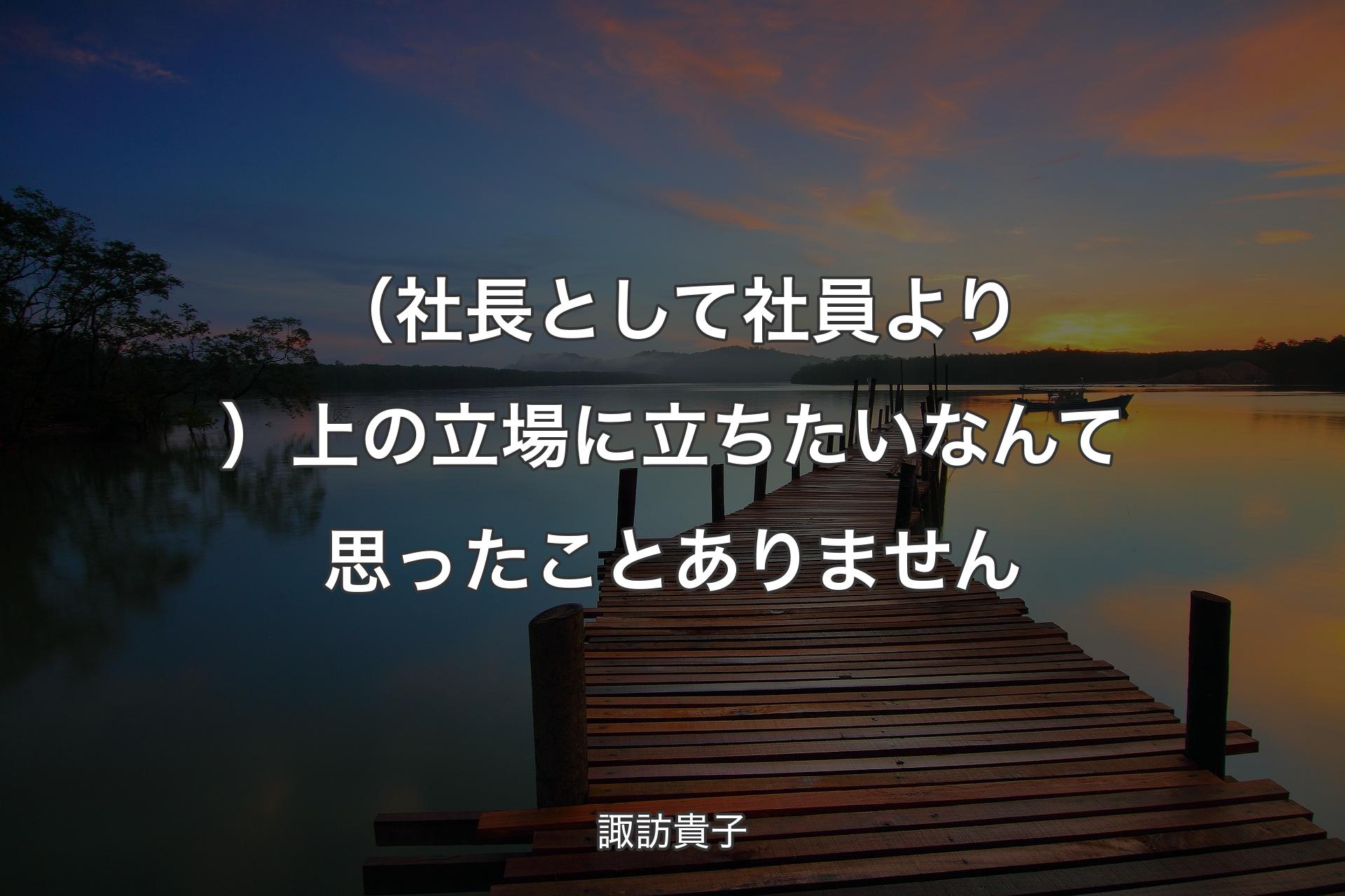 【背景3】（社長として社員より）上の立場に立ちたいなんて思ったことありません - 諏訪貴子