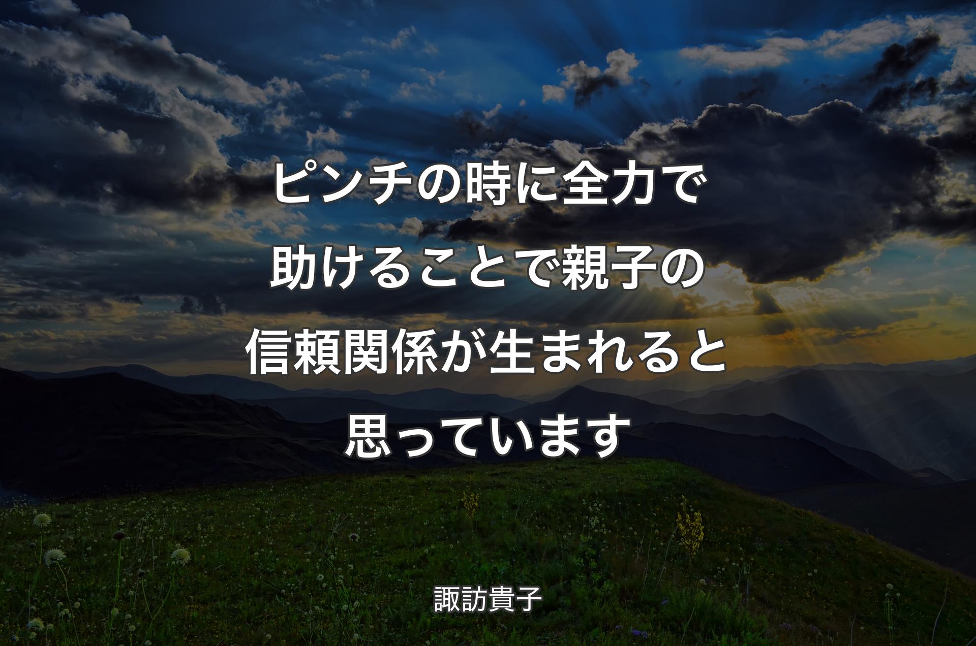 ピンチの時に全力で助けることで親子の信頼関係が生まれると思っています - 諏訪貴子