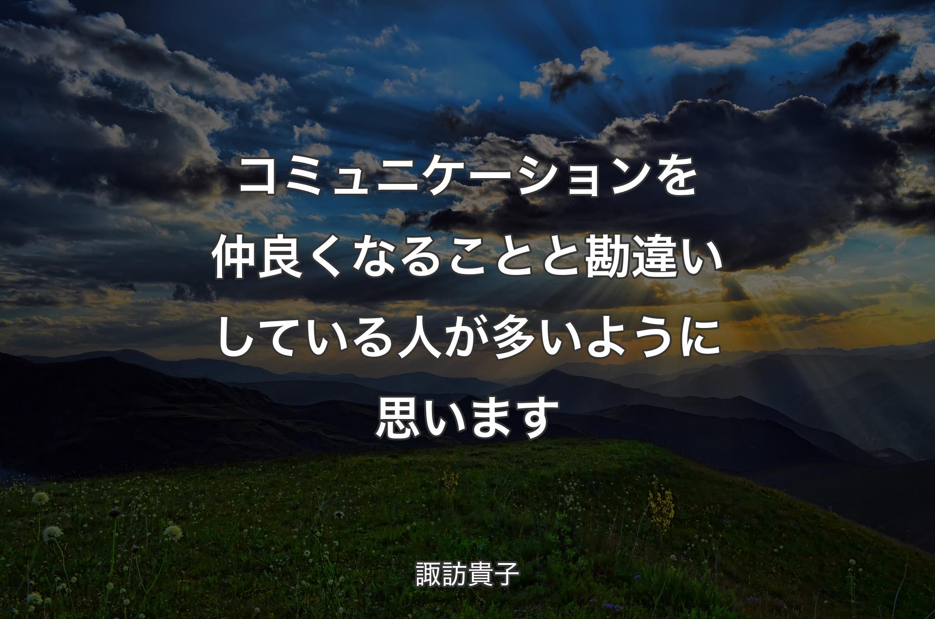 コミュニケーションを仲良くなることと勘違いしている人が多いように思います - 諏訪貴子