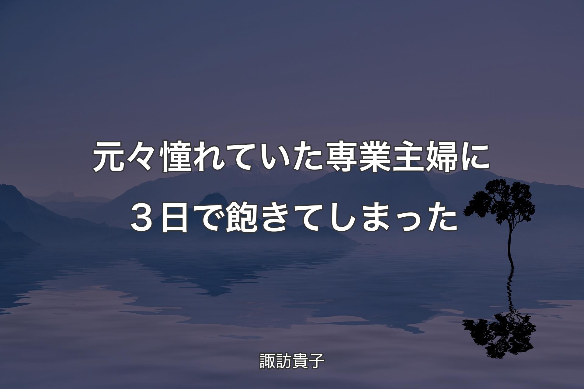 【背景4】元々憧れていた専業主婦に３日で飽きてしまった - 諏訪貴子