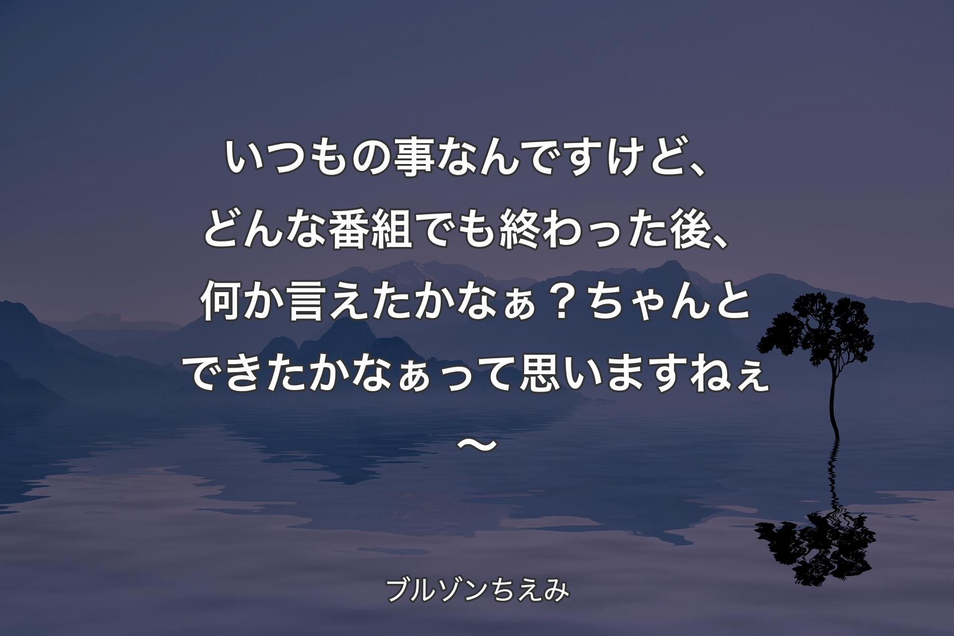 【背景4】いつもの事なんですけど、どんな番組でも終わった後、何か言えたかなぁ？ちゃんとできたかなぁって思いますねぇ～ - ブルゾンちえみ