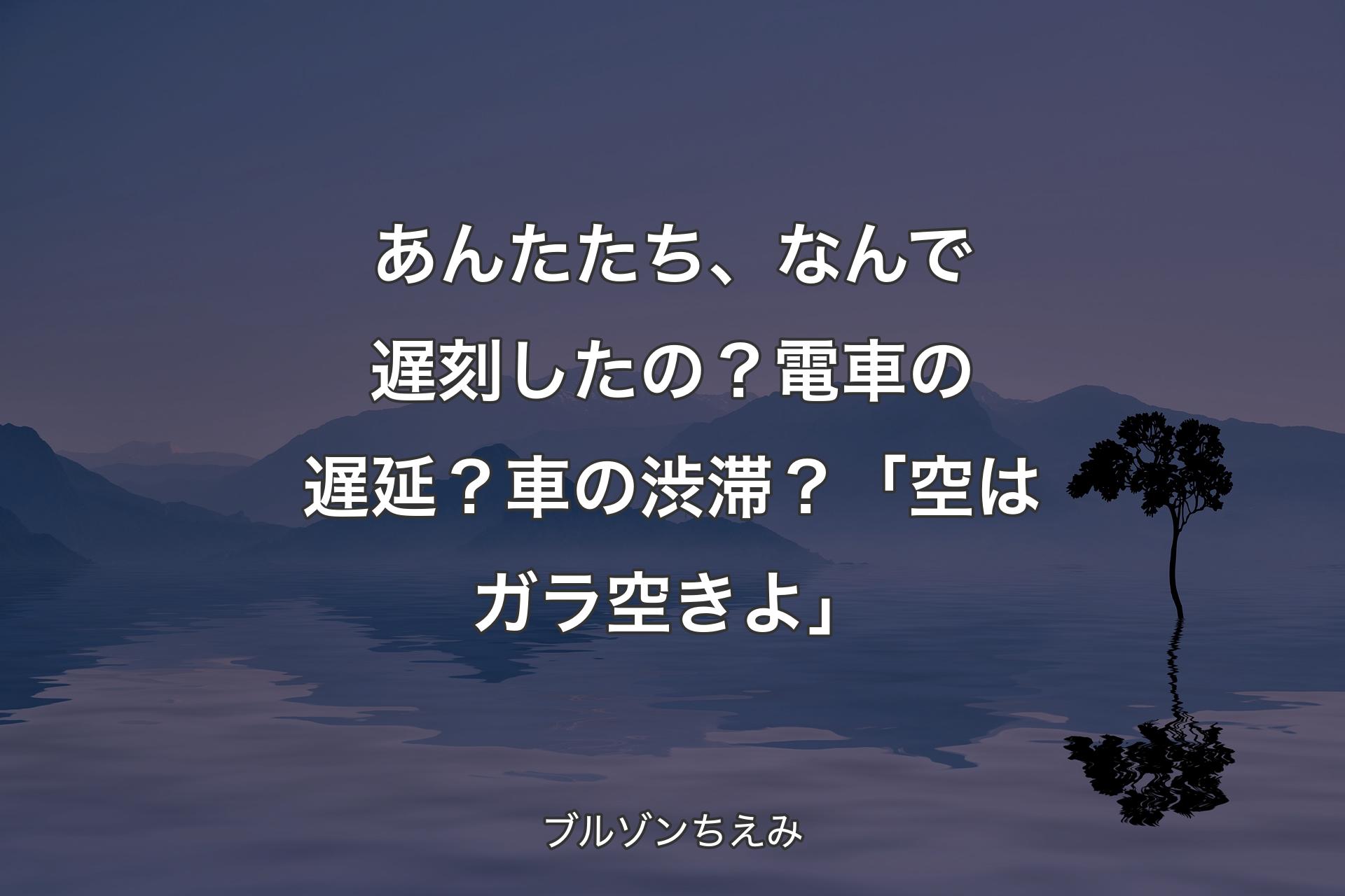 【背景4】あんたたち、なんで遅刻したの？電車の遅延？車の渋滞？「空はガラ空きよ」 - ブルゾンちえみ