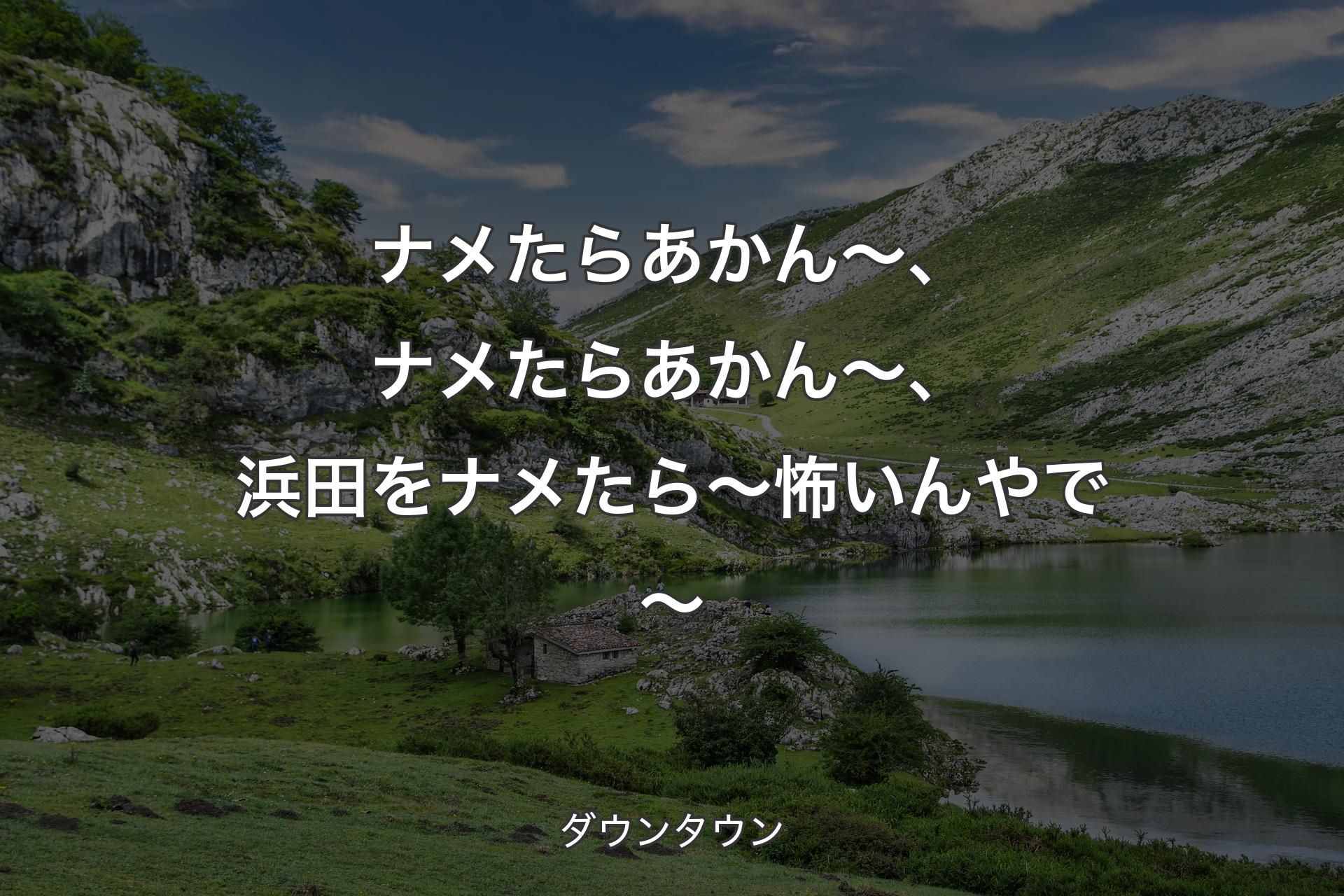 【背景1】ナメたらあかん～、ナメたらあかん～、浜田をナメたら～怖いんやで～ - ダウンタウン