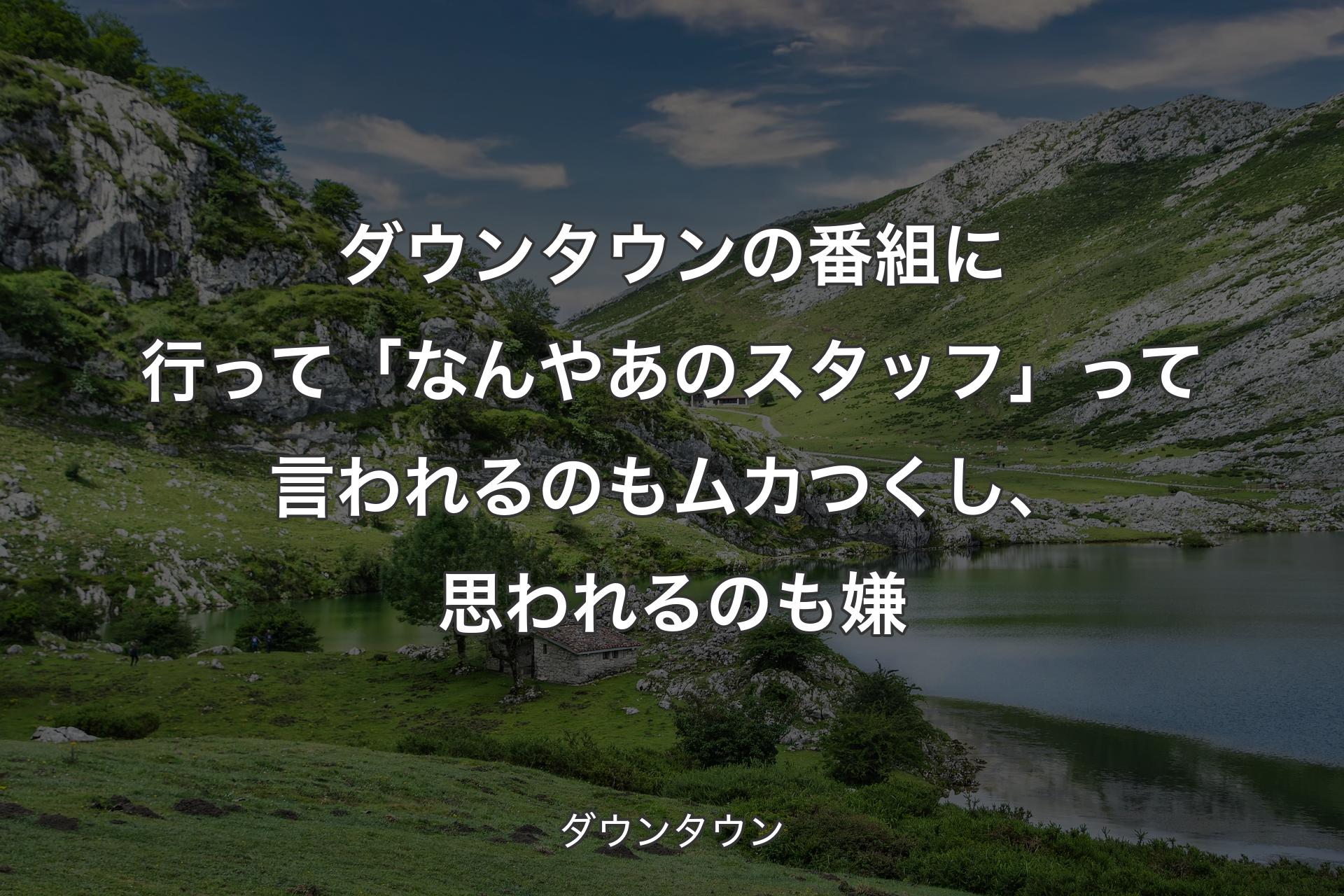 【背景1】ダウンタウンの番組に行って「なんやあのスタッフ」って言われるのもムカつくし、思われるのも嫌 - ダウンタウン