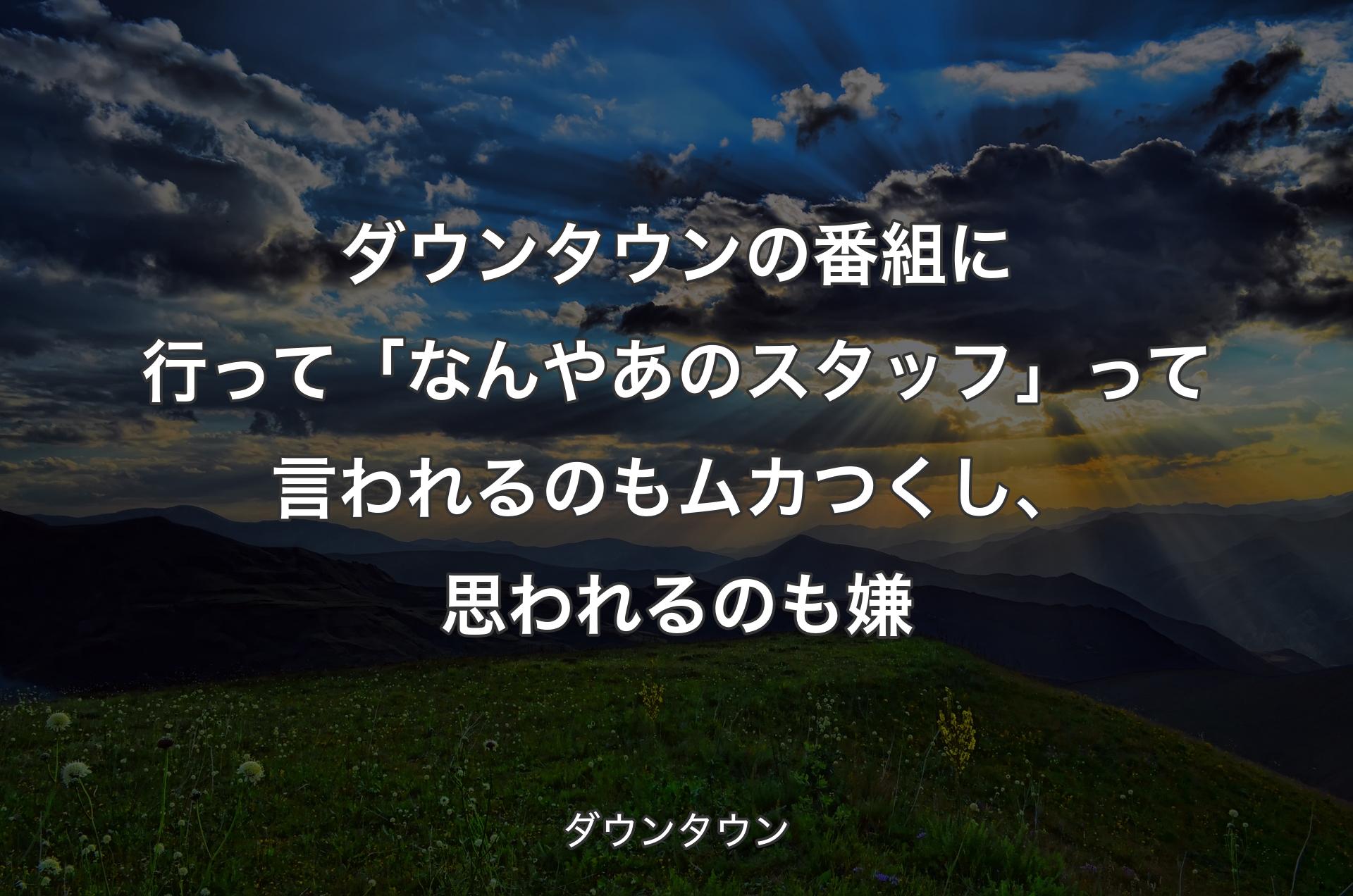 ダウンタウンの番組に行って「なんやあのスタッフ」って言われるのもムカつくし、思われるのも嫌 - ダウンタウン