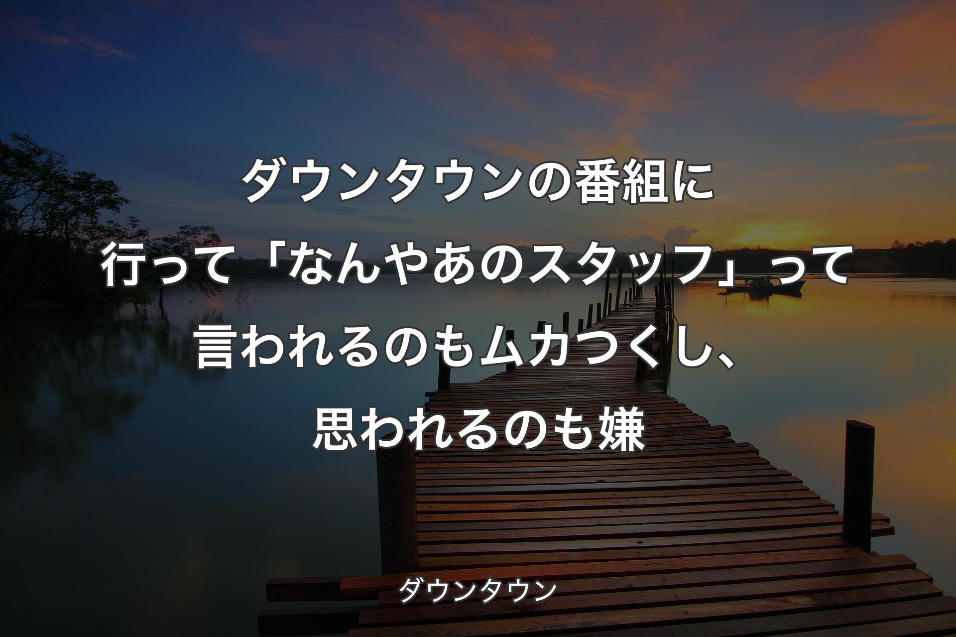 【背景3】ダウンタウンの番組に行って「なんやあのスタッフ」って言われるのもムカつくし、思われるのも嫌 - ダウンタウン