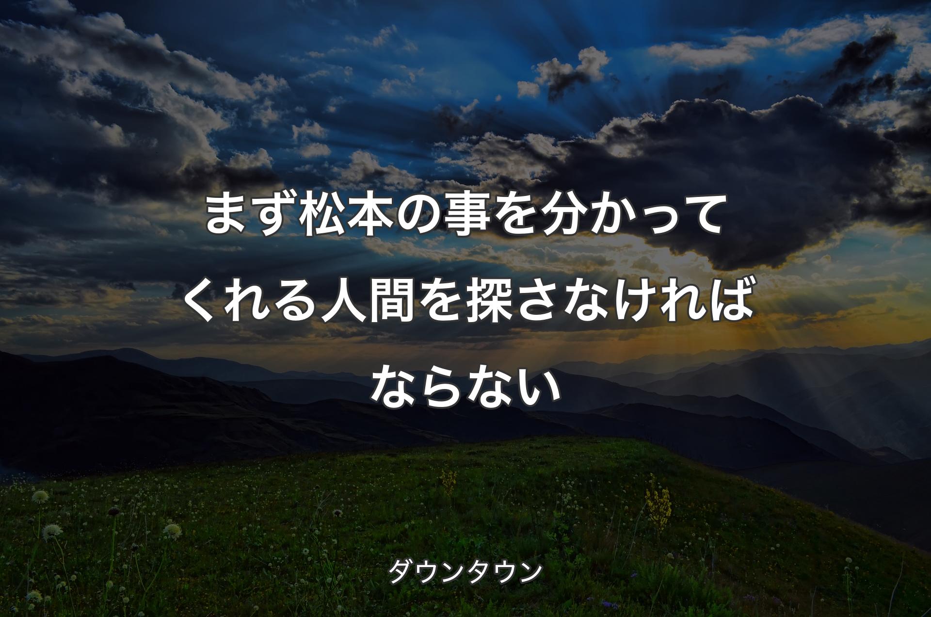 まず松本の事を分かってくれる人間を探さなければならない - ダウンタウン