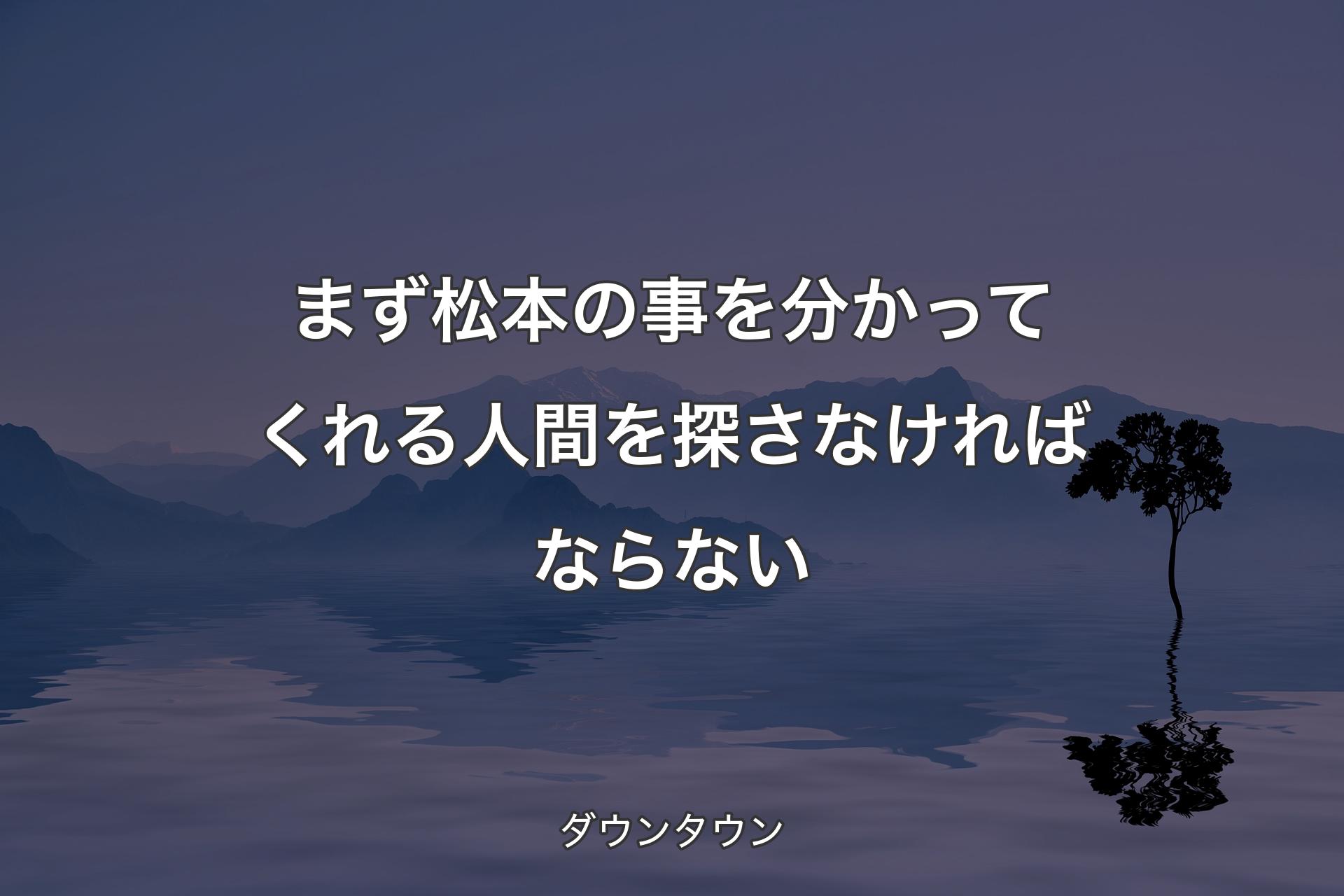 【背景4】ま�ず松本の事を分かってくれる人間を探さなければならない - ダウンタウン