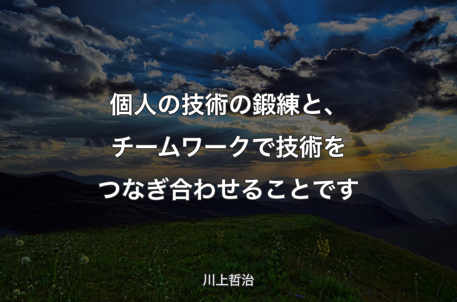 個人の技術の鍛練と、チームワークで技術をつなぎ合わせることです - 川上哲治