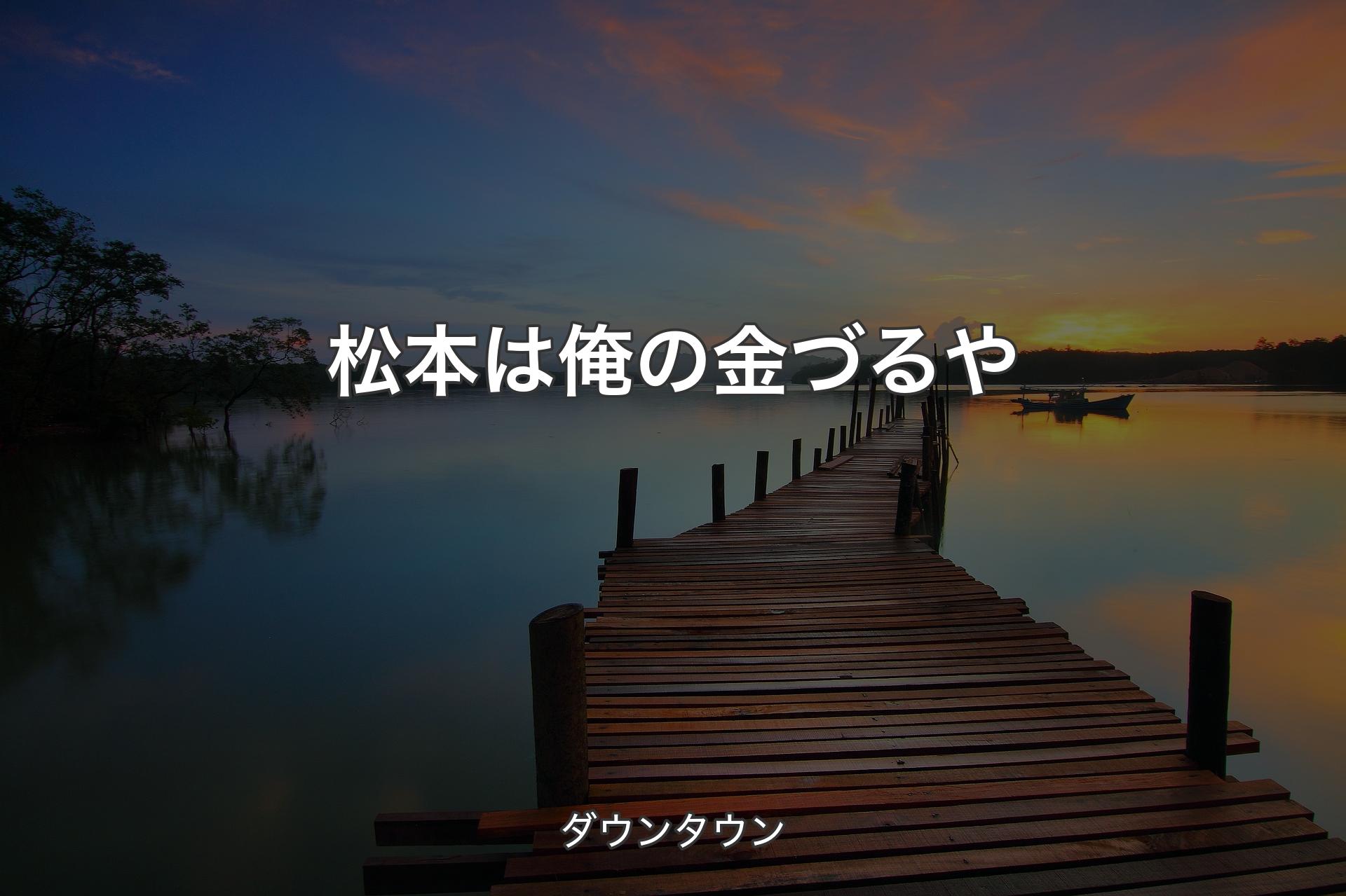 【背景3】松本は俺の金づるや - ダウンタウン