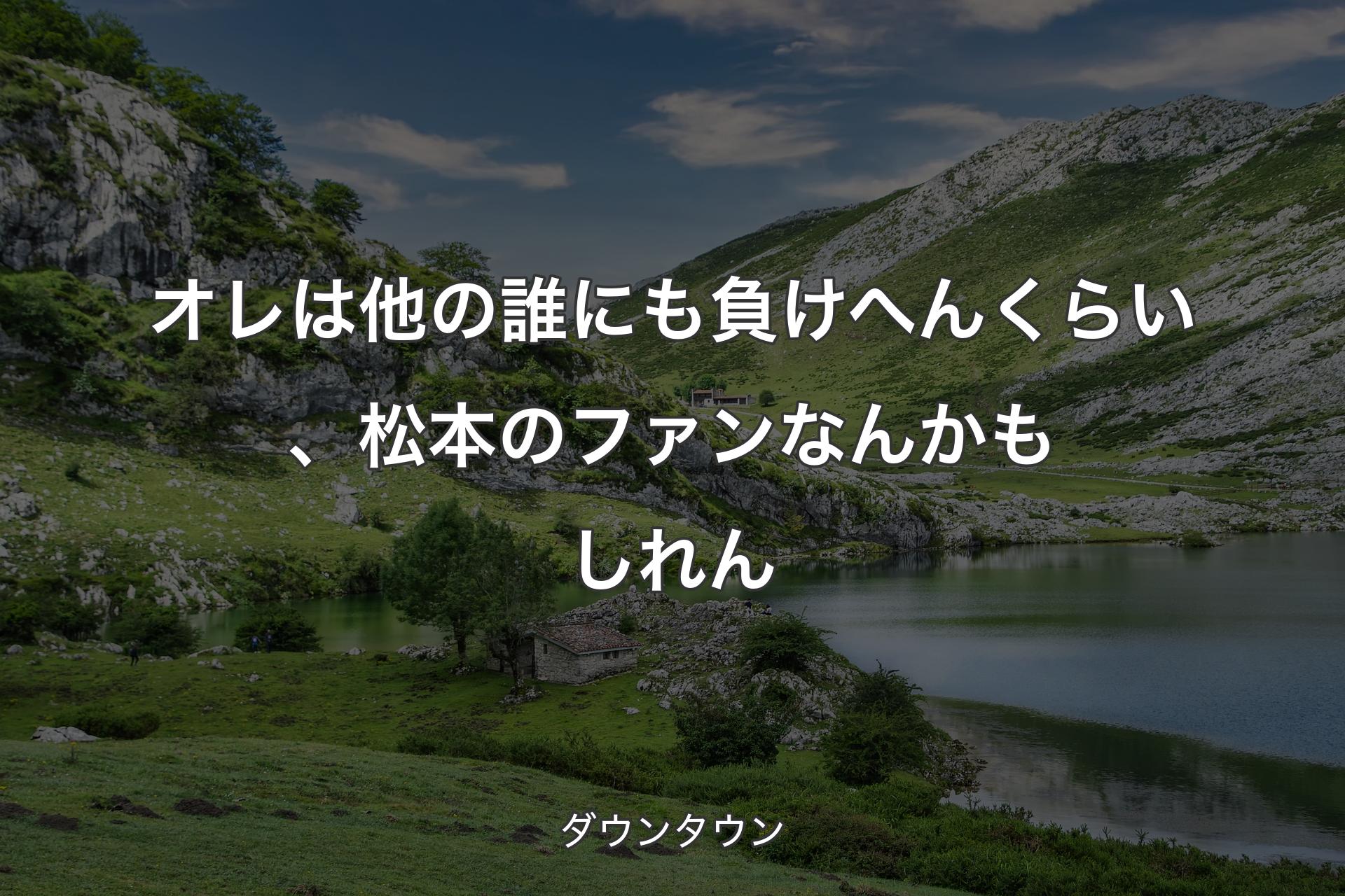 【背景1】オレは他の誰にも負けへんくらい、松本のファンなんかもしれん - ダウンタウン