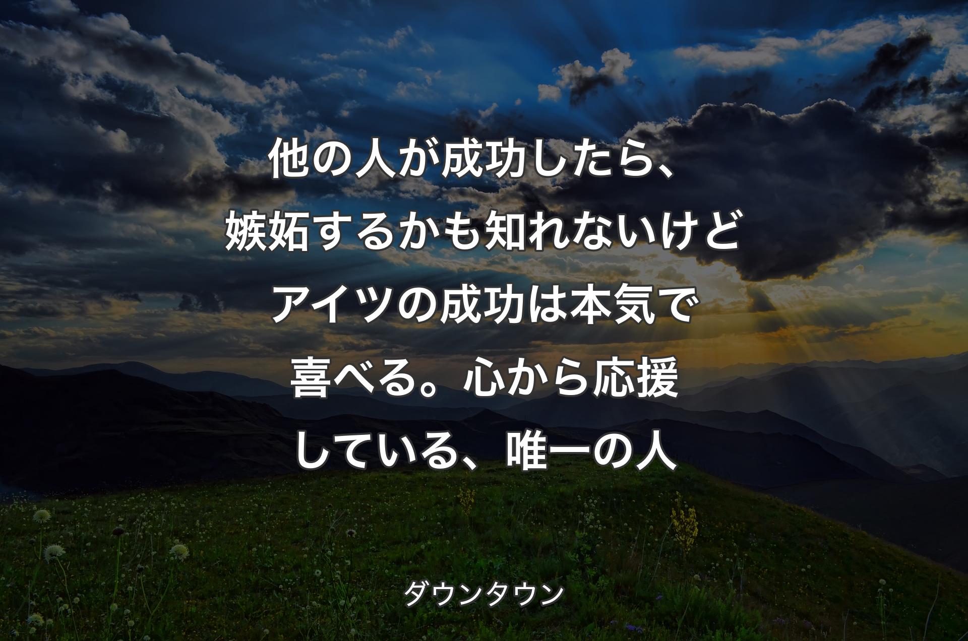 他の人が成功したら、嫉妬するかも知れないけどアイツの成功は本気で喜べる。心から応援している、唯一の人 - ダウンタウン