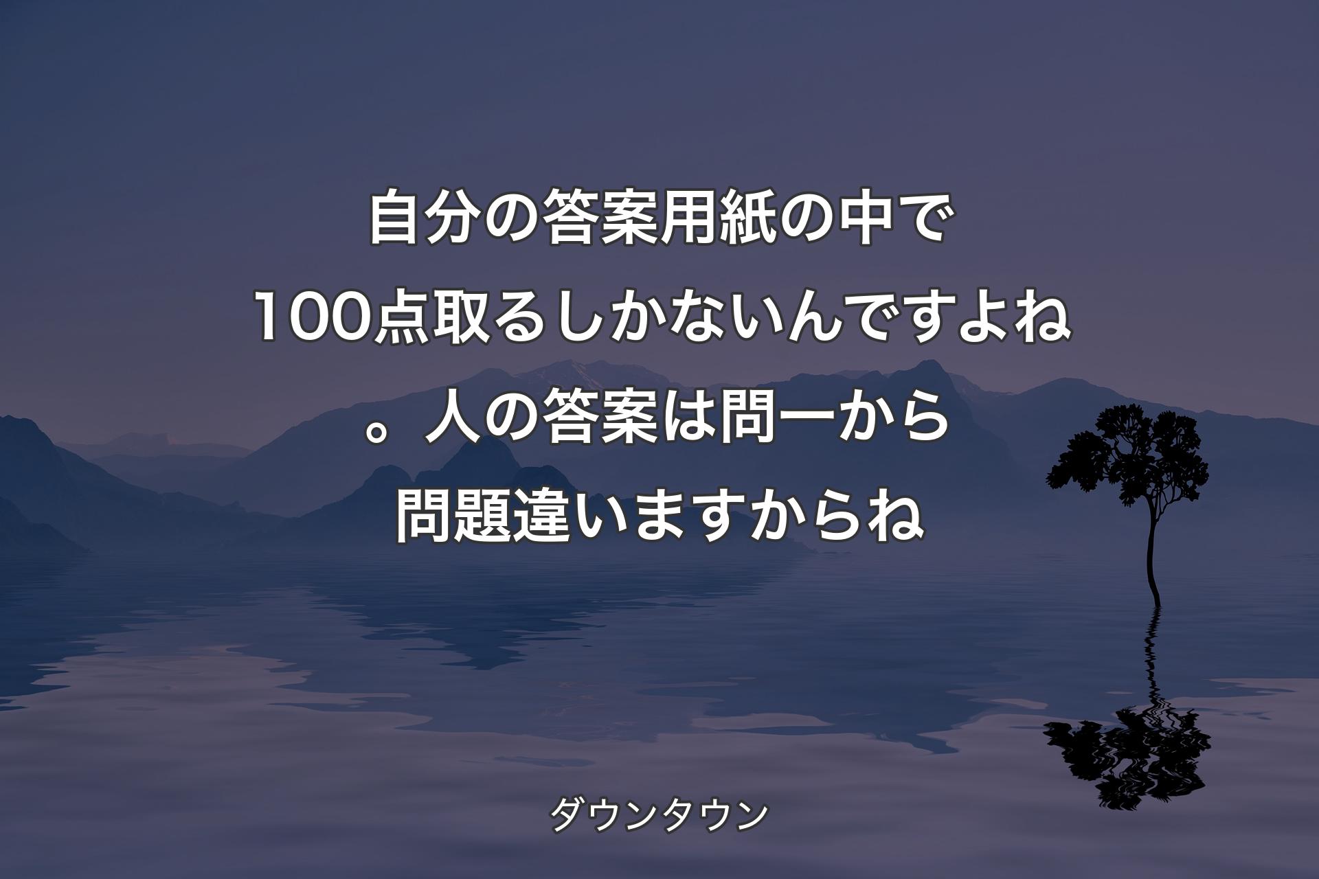 【背景4】自分の答案用紙の中で100点取るしかないんですよね。人の答案は問一から問題違いますからね - ダウンタウン