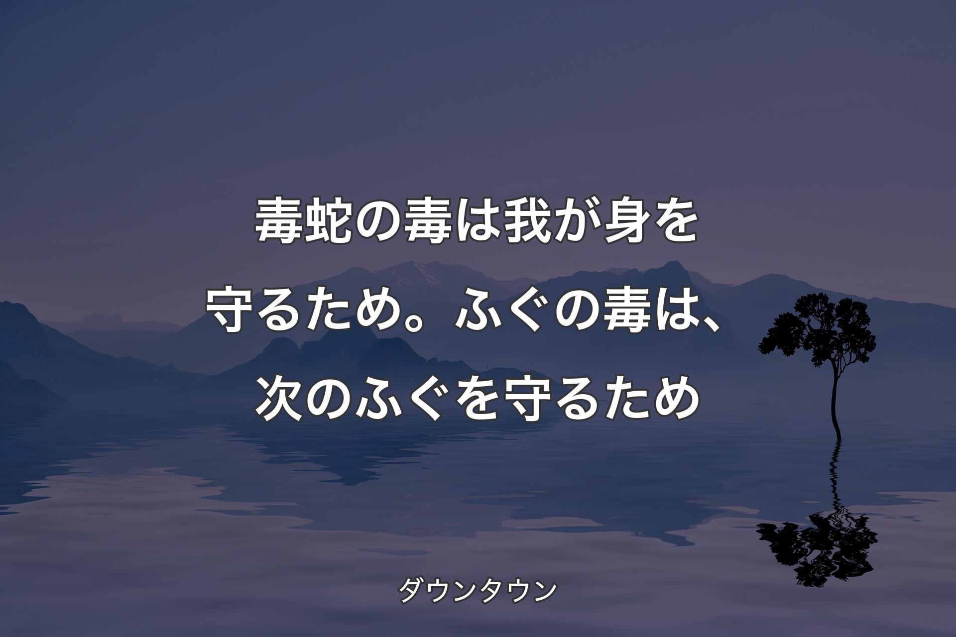 毒蛇の毒は我が身を守るため。ふぐの毒は、次のふぐを守るため - ダウンタウン