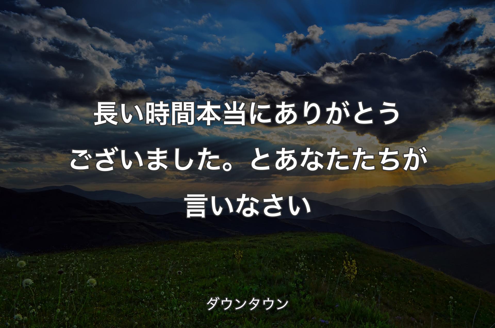 長い時間本当にありがとうございました。とあなたたちが言いなさい - ダウンタウン