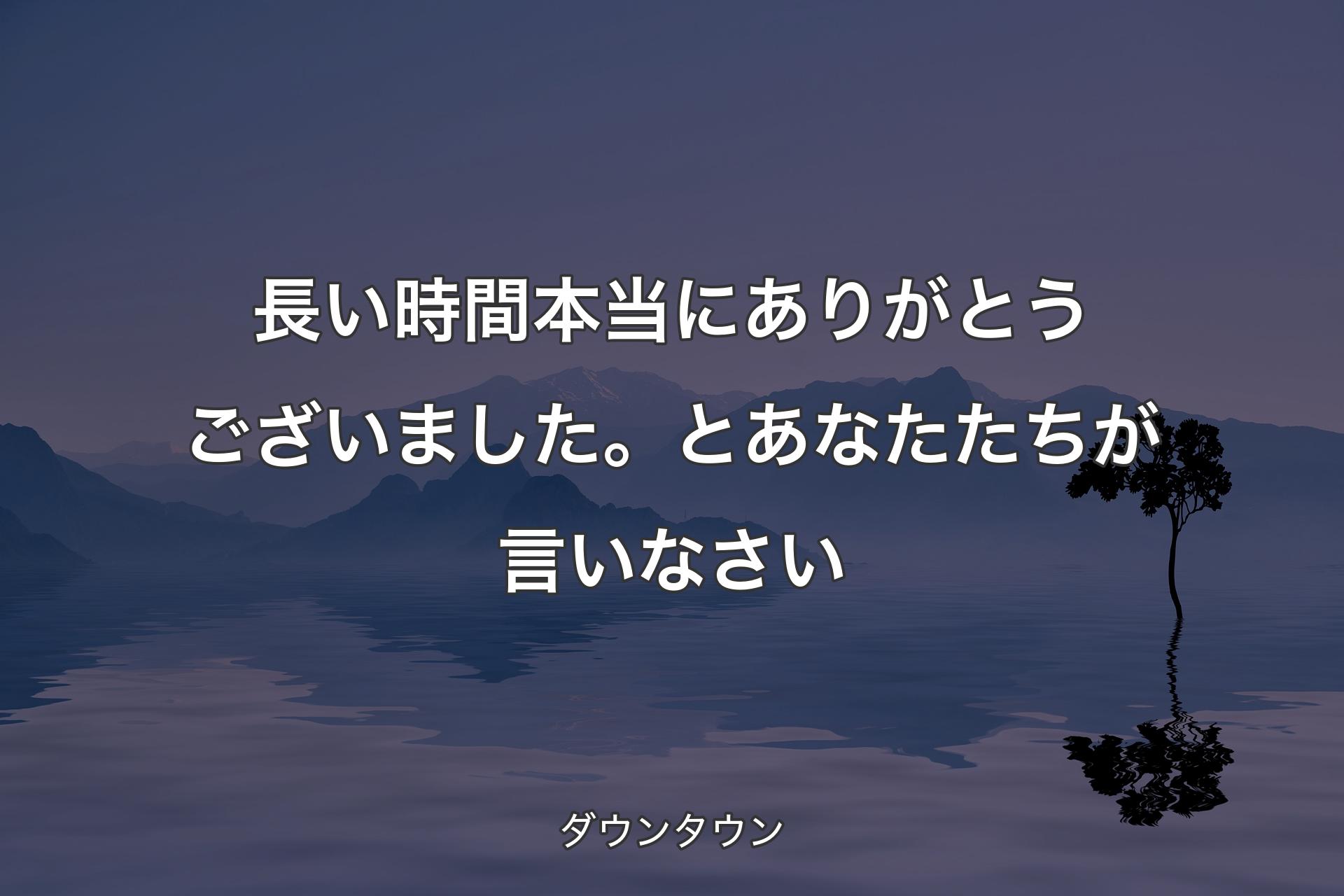 【背景4】長い時間本当にありがとうございました。とあなたたちが言いなさい - ダウンタウン