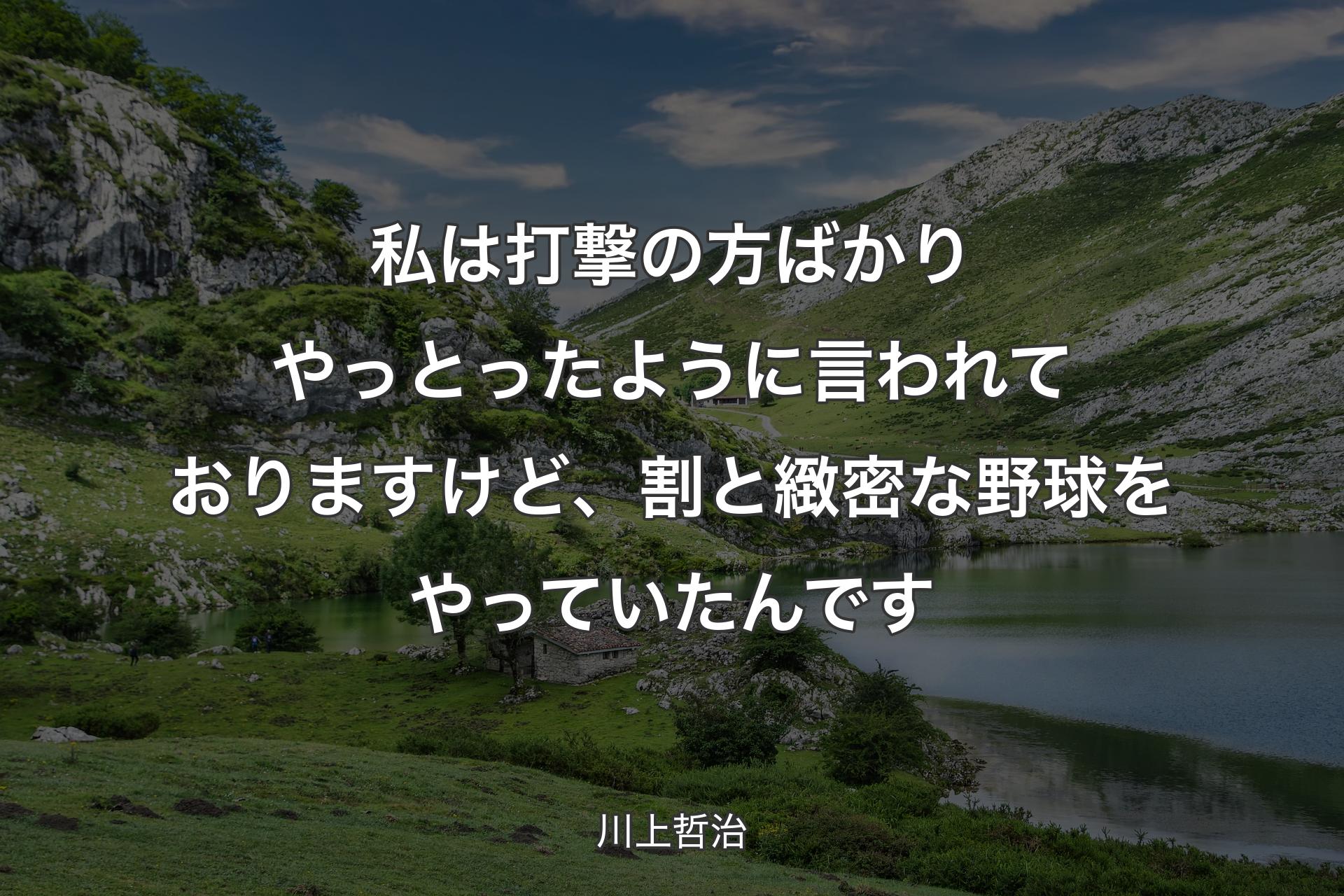 私は打撃の方ばかりやっとったように言われておりますけど、割と緻密な野球をやっていたんです - 川上哲治