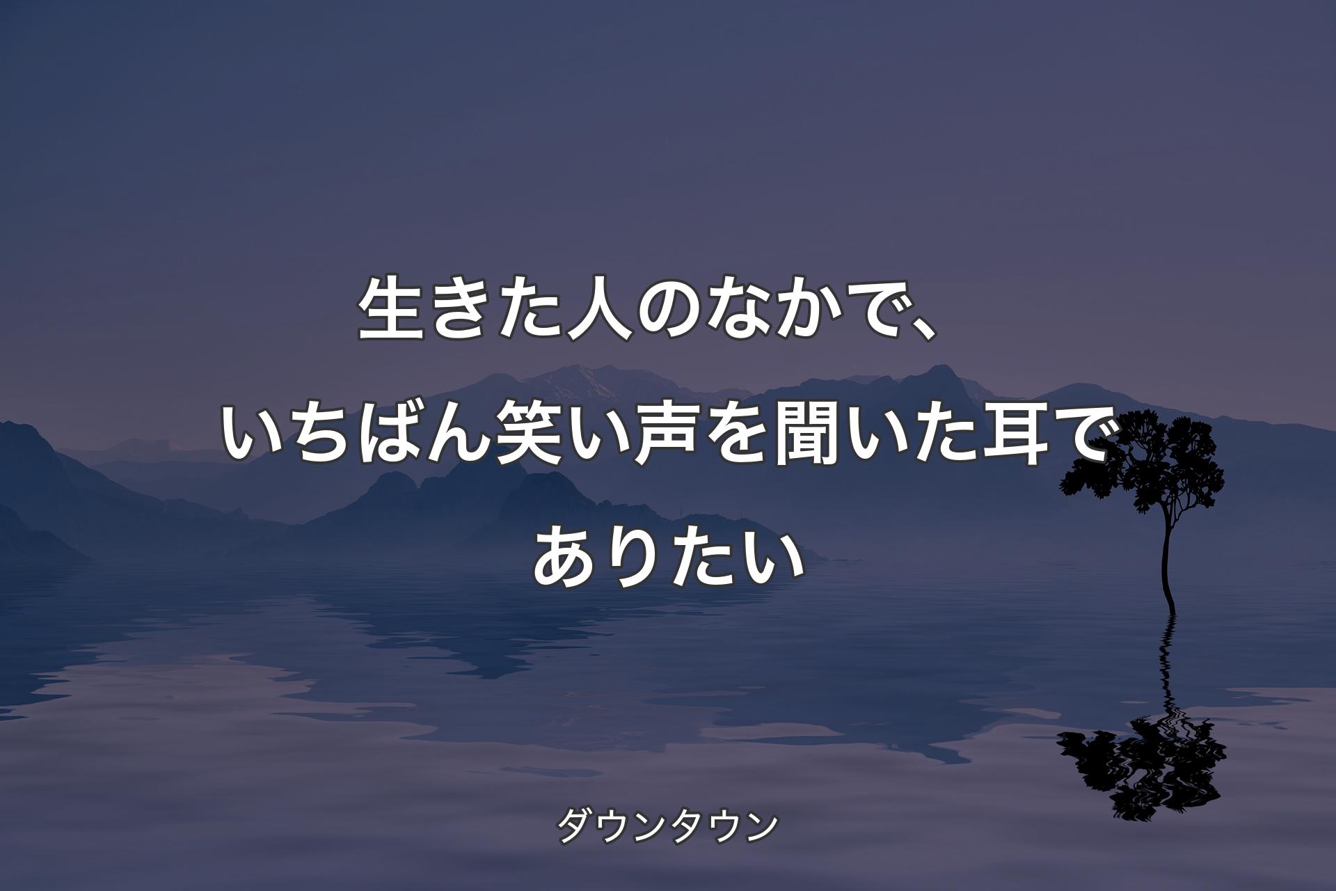 【背景4】生きた人のなか�で、いちばん笑い声を聞いた耳でありたい - ダウンタウン