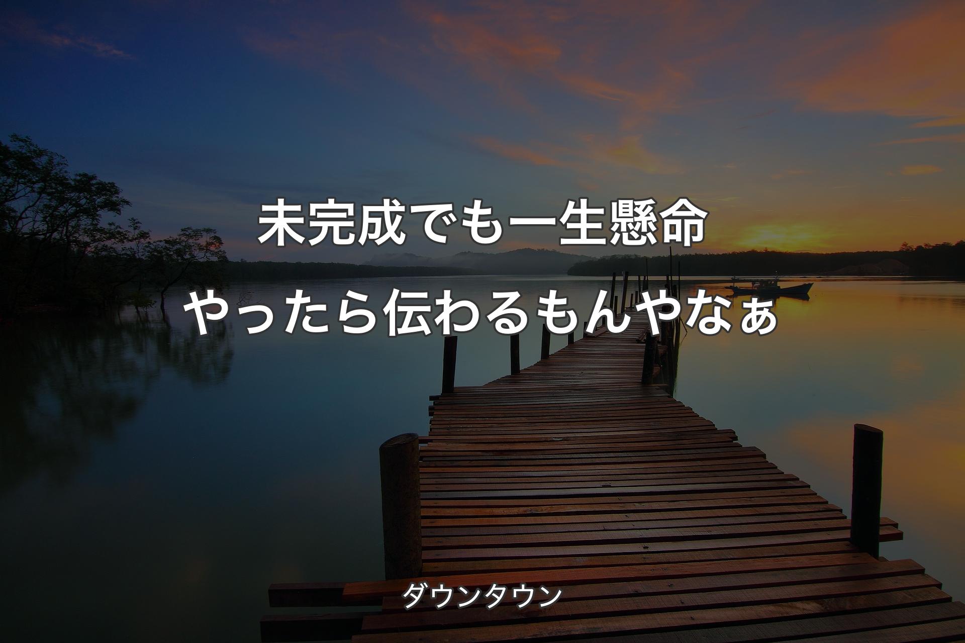 【背景3】未完成でも一生懸命やったら伝わるもんやなぁ - ダウンタウン