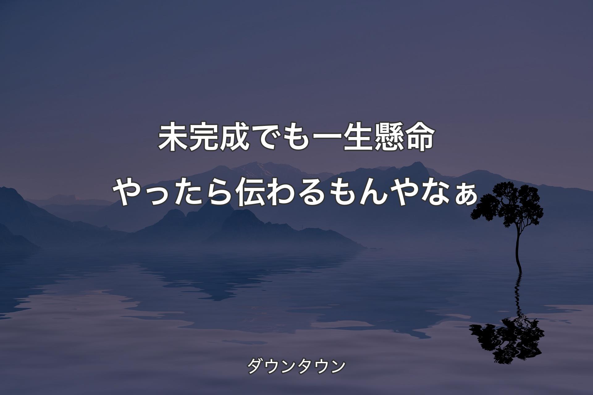 未完成でも一生懸命やったら伝わるもんやなぁ - ダウンタウン