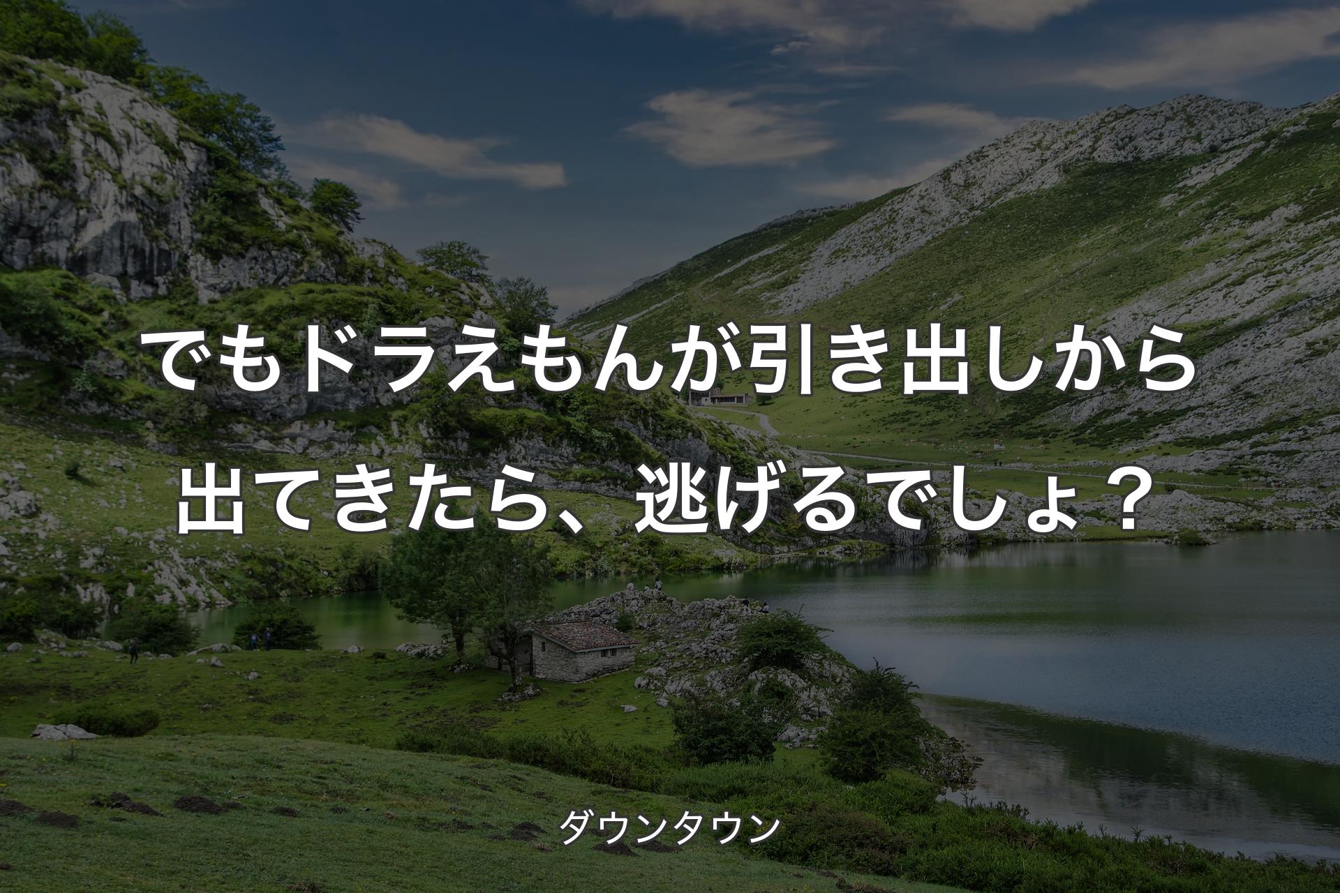 【背景1】でもドラえもんが引き出しから出てきたら、逃げるでしょ？ - ダウンタウン