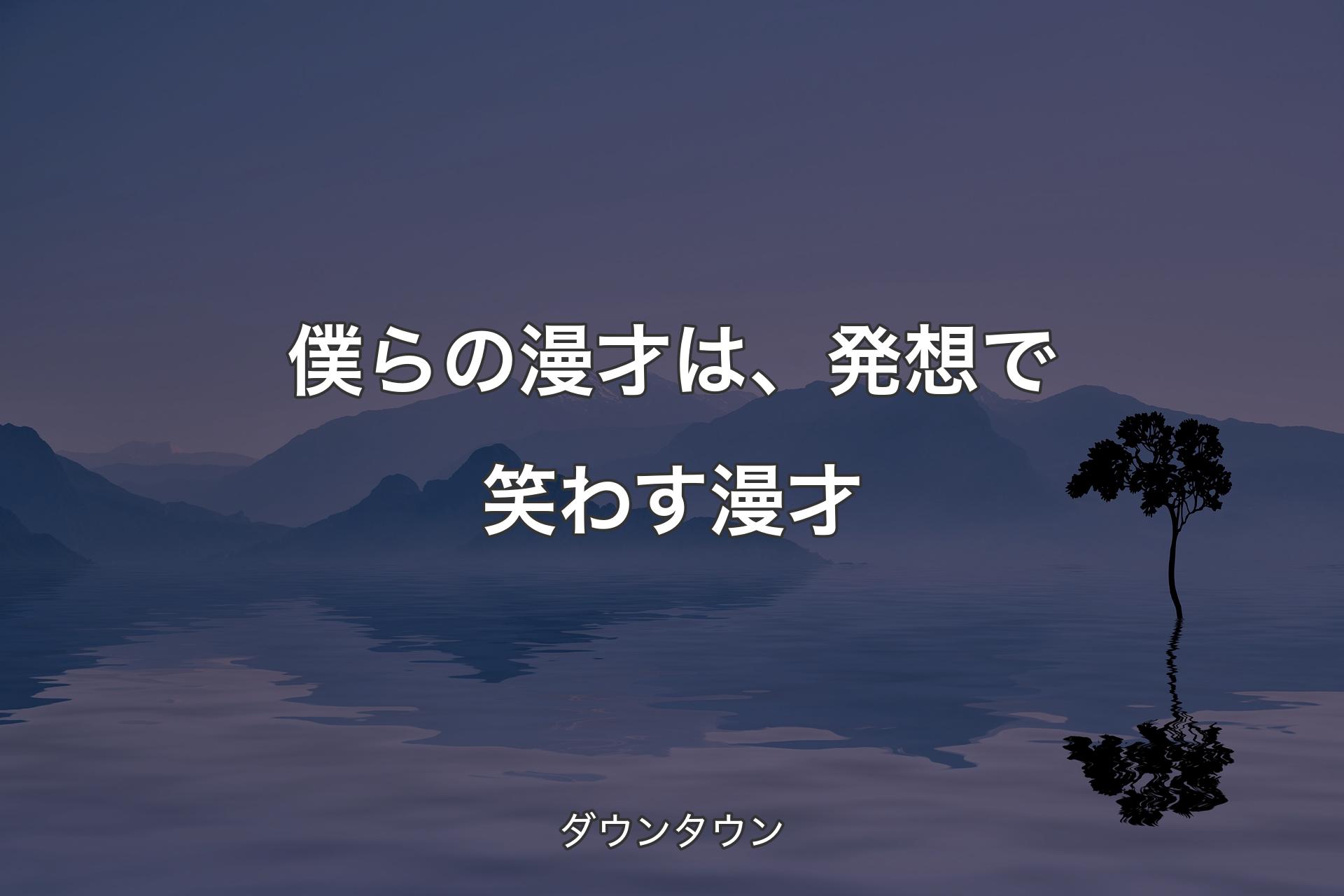 【背景4】僕らの漫才は、発想で笑わす漫才 - ダウンタウン