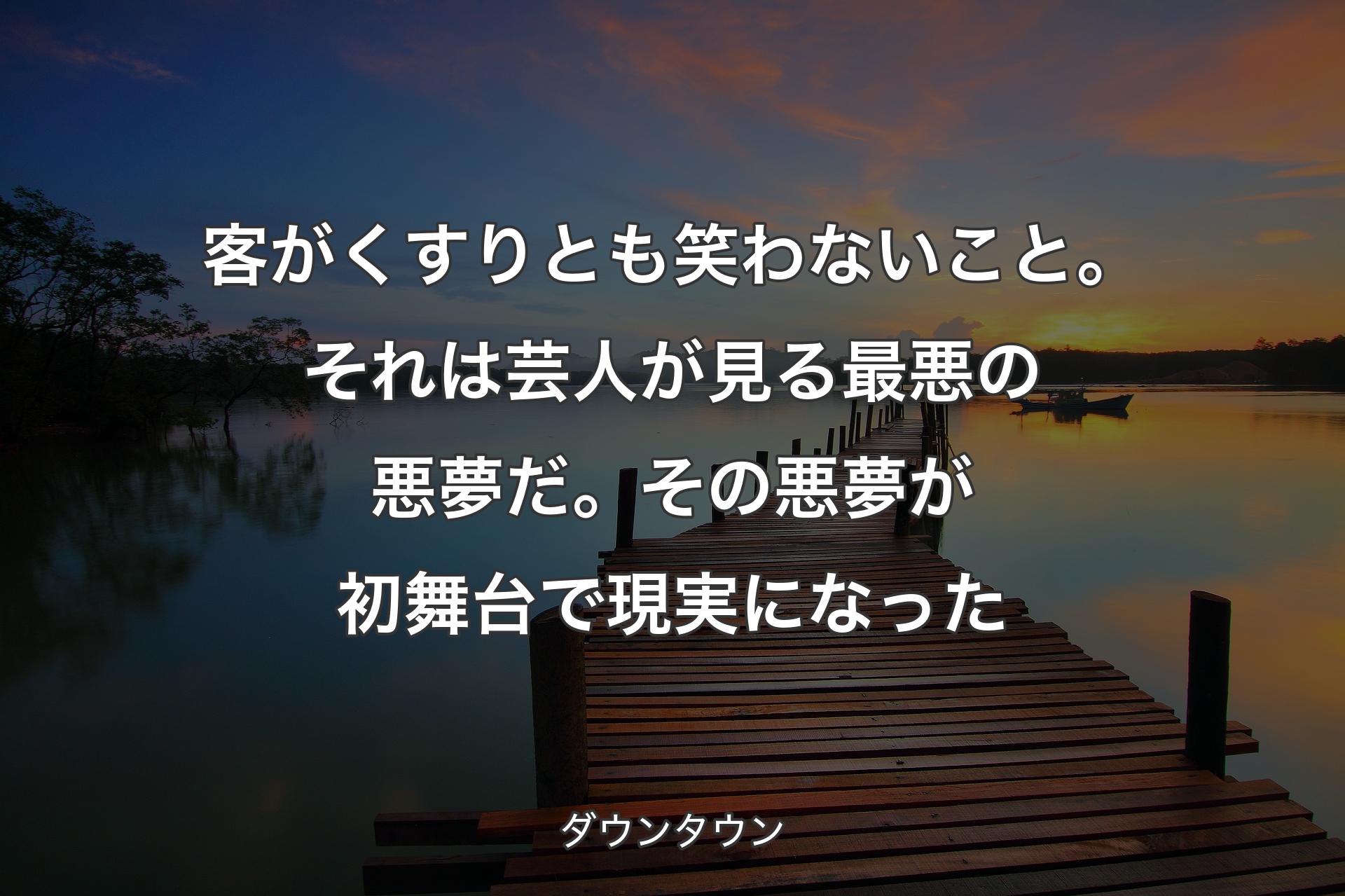 【背景3】客がくすりとも笑わないこと。それは芸人が見る最悪の悪夢だ。その悪夢が初舞台で現実になった - ダウンタウン