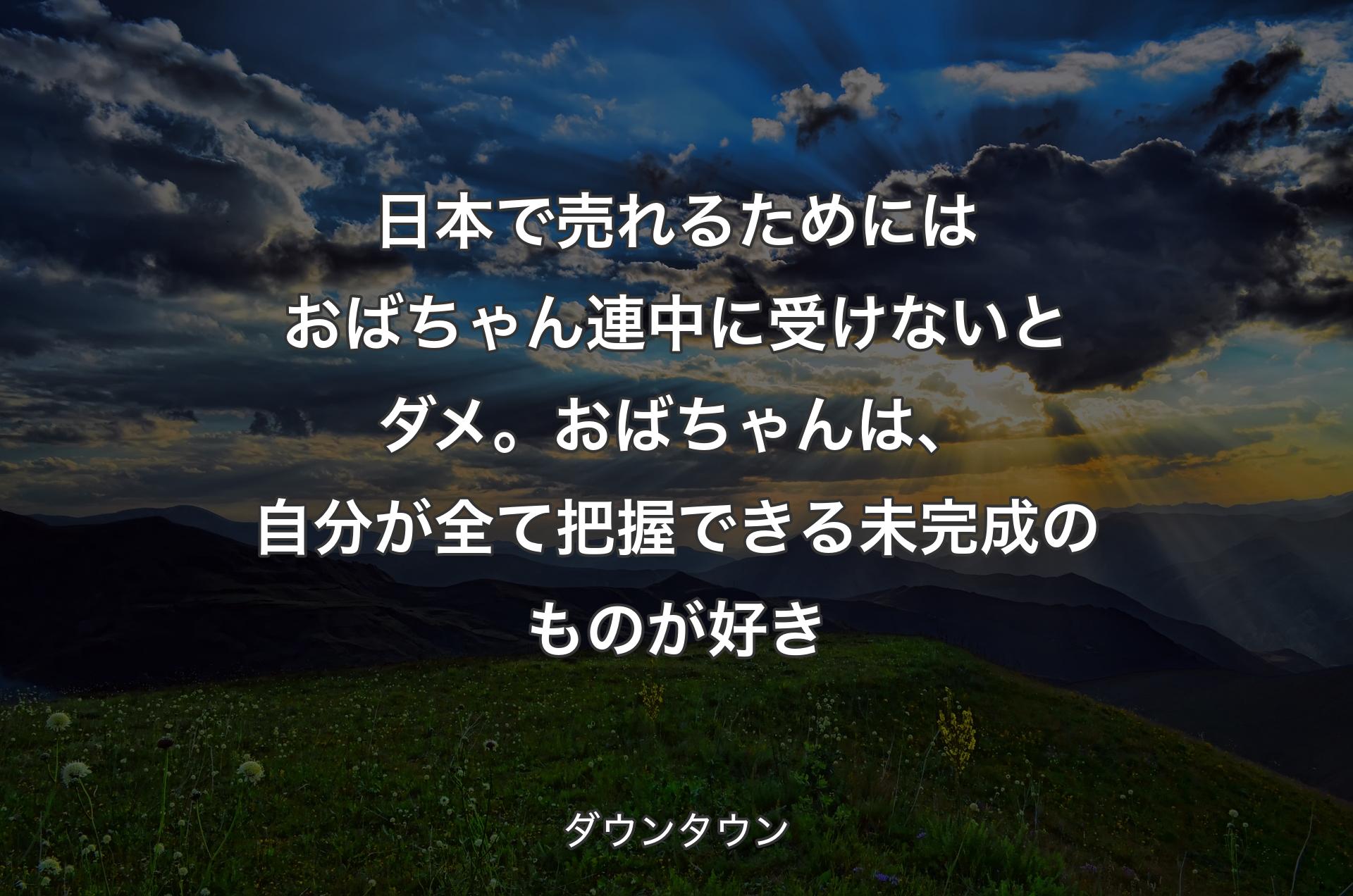 日本で売れるためにはおばちゃん連中に受けないとダメ。おばちゃんは、自分が全て把握できる未完成のものが好き - ダウンタウン