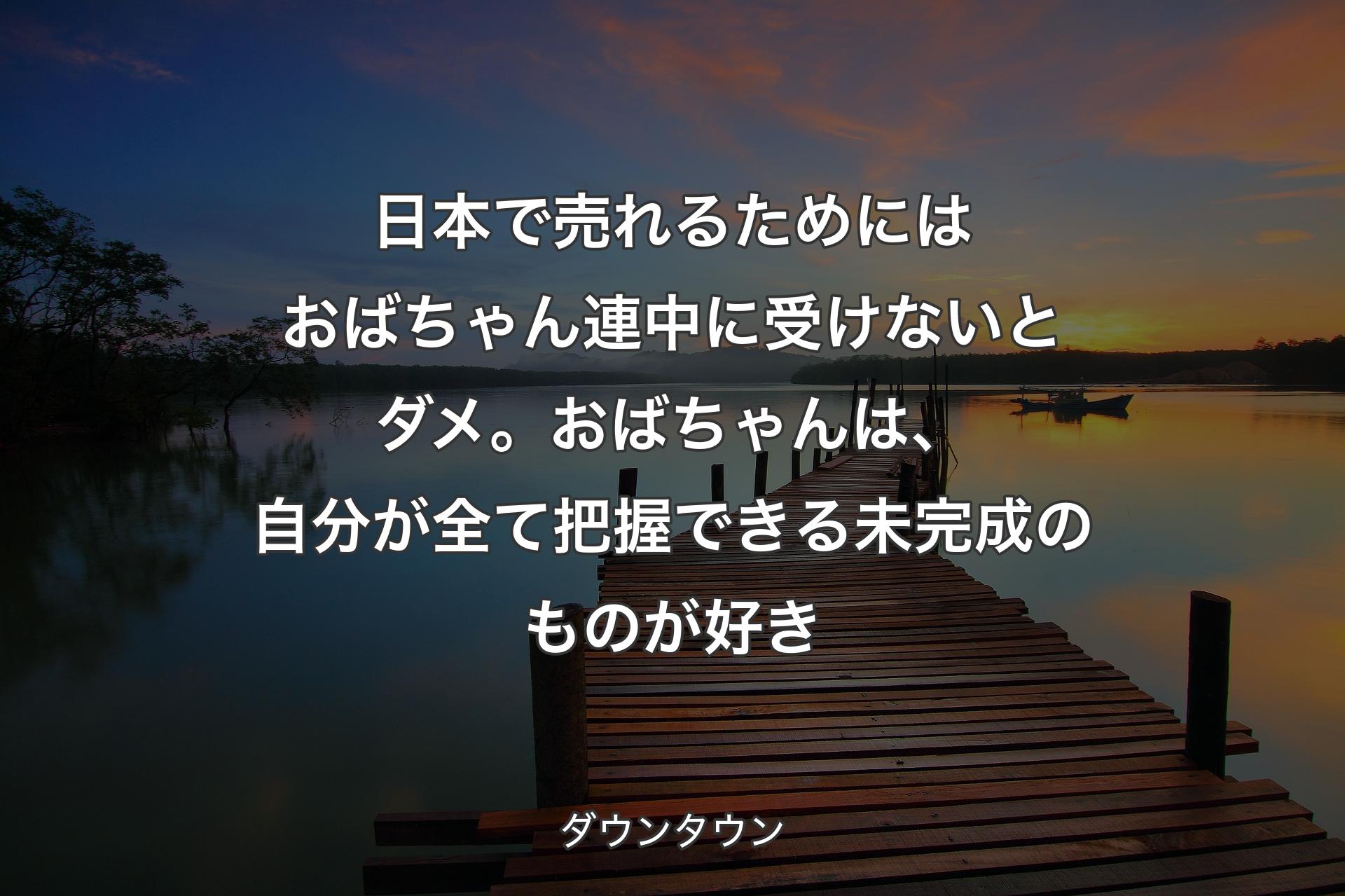 【背景3】日本で売れるためにはおばちゃん連中に受けないとダメ。おばちゃんは、自分が全て把握できる未完成のものが好き - ダウンタウン