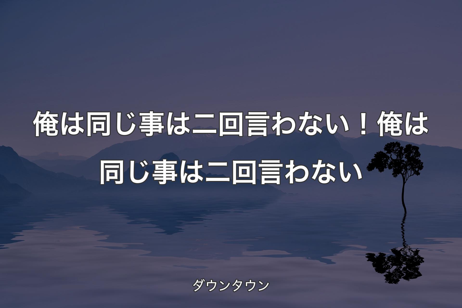 【背景4】俺は同じ事は二回言わない！�俺は同じ事は二回言わない - ダウンタウン