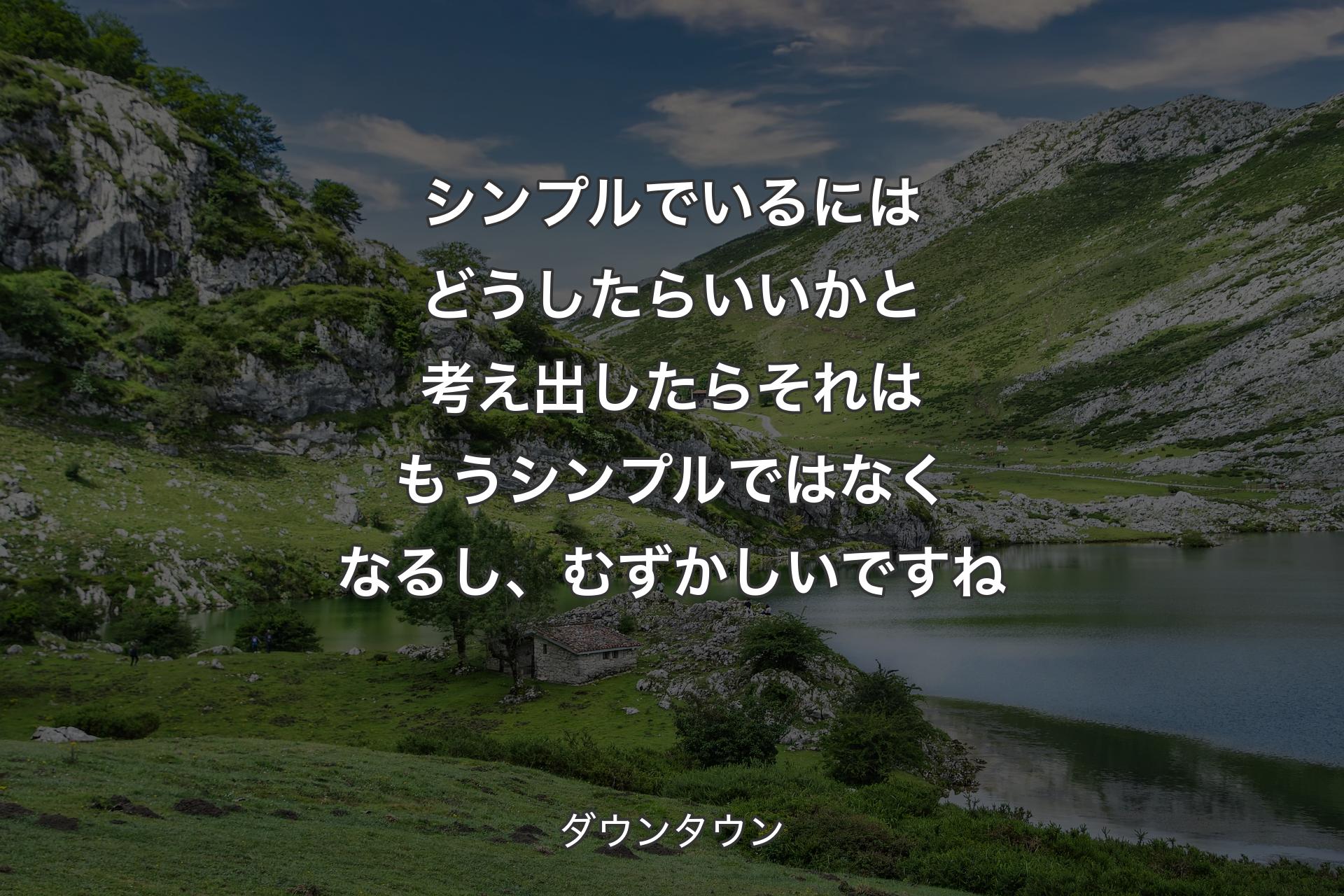 シンプルでいるにはどうしたらいいかと考え出したらそれはもうシンプルではなくなるし、むずかしいですね - ダウンタウン