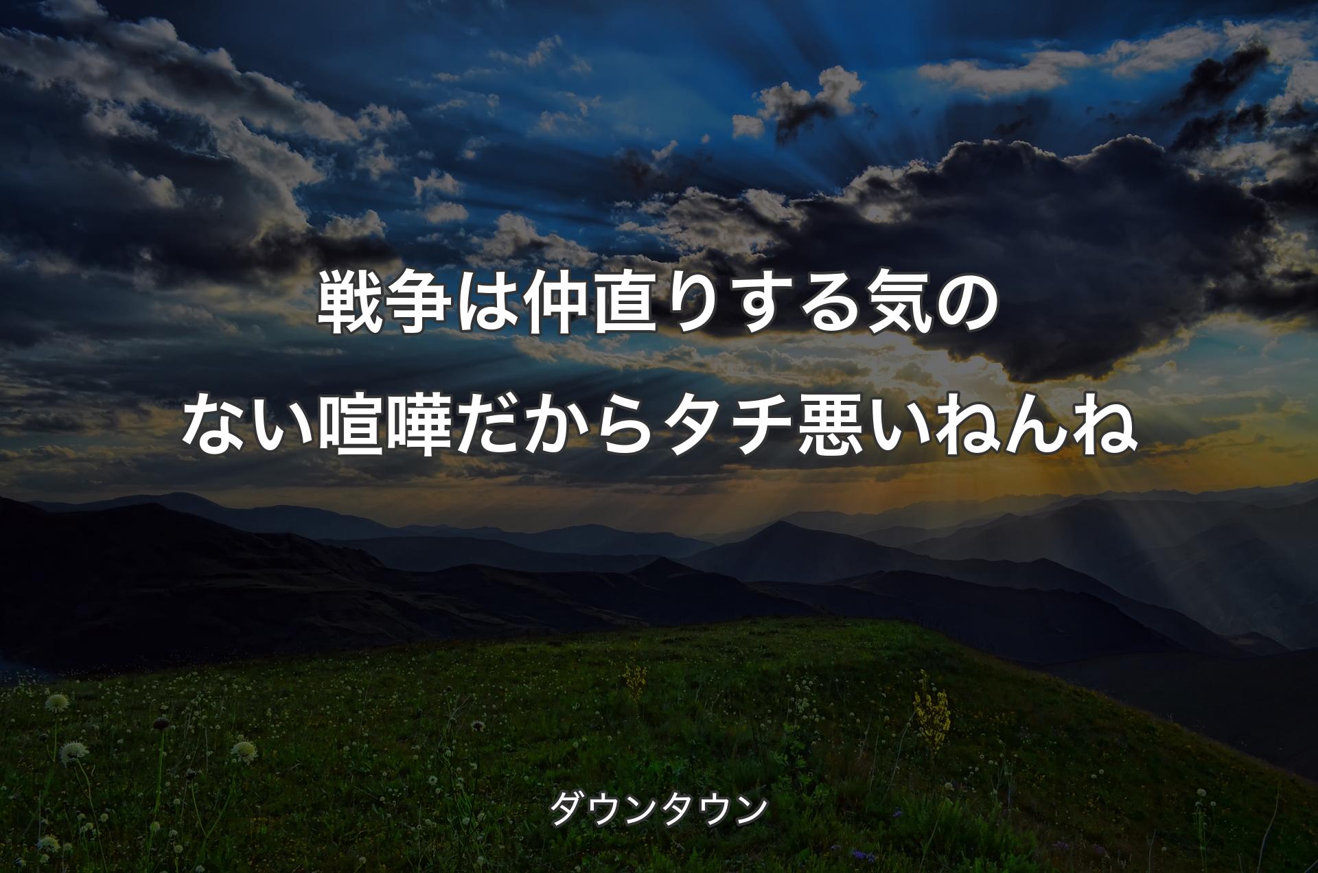 戦争は仲直りする気のない喧嘩だからタチ悪いねんね - ダウンタウン