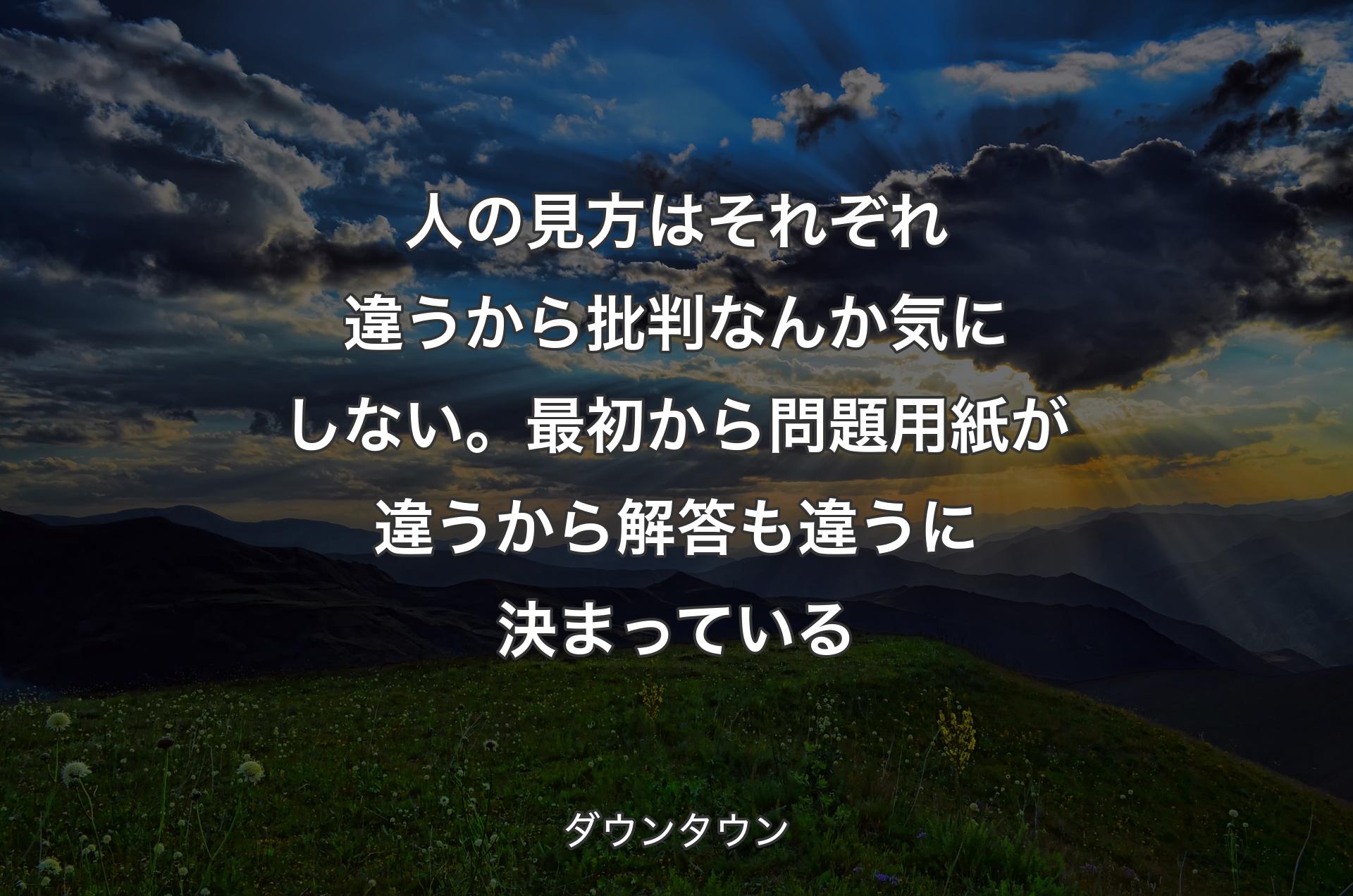 人の見方はそれぞれ違うから批判なんか気にしない。最初から問題用紙が違うから解答も違うに決まっている - ダウンタウン