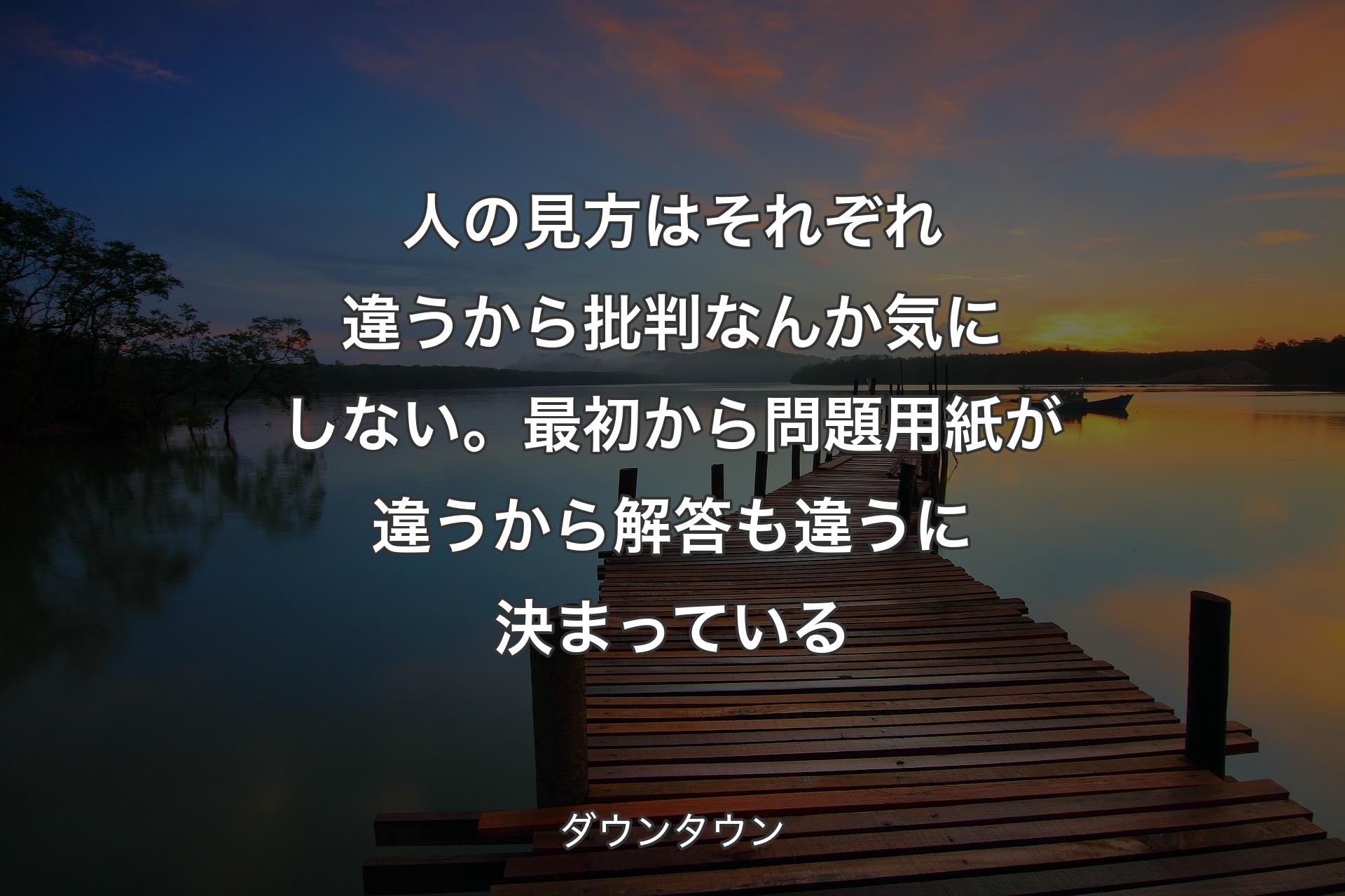 人の見方はそれぞれ違うから批判なんか気にしない。最初から問題用紙が違うから解答も違うに決まっている - ダウンタウン