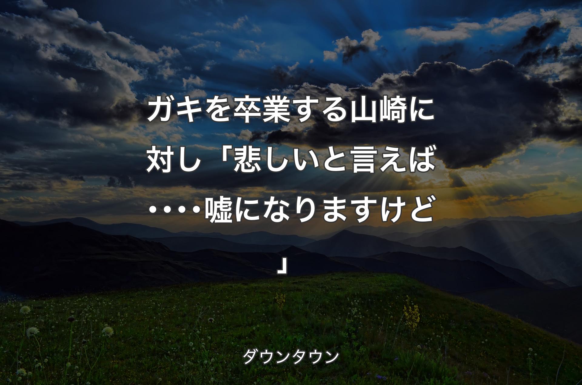 ガキを卒業する山崎に対し 「悲しいと言えば････嘘になりますけど」 - ダウンタウン