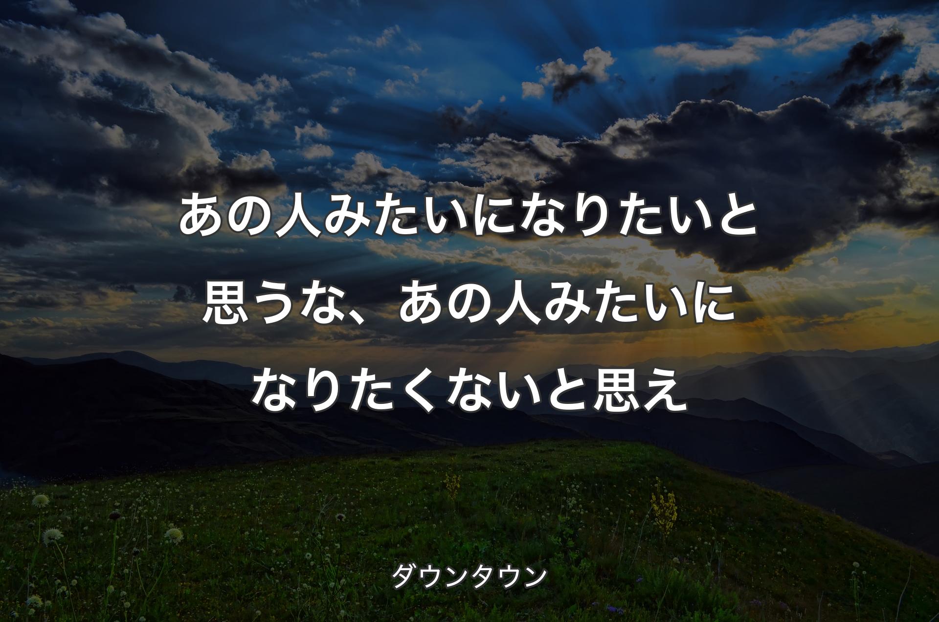 あの人みたいになりたいと思うな、あの人みたいになりたくないと思え - ダウンタウン