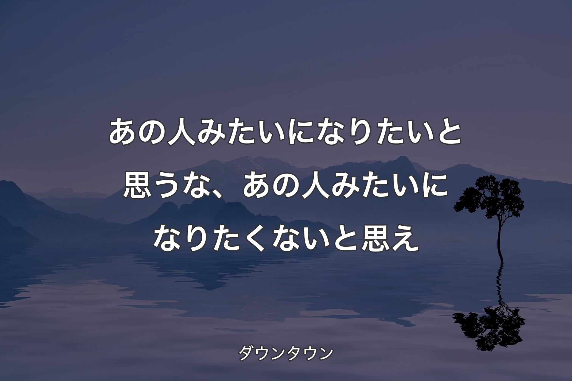 【背景4】あの人みたいになりたいと思うな、あの人みたいになりたくないと思え - ダウンタウン