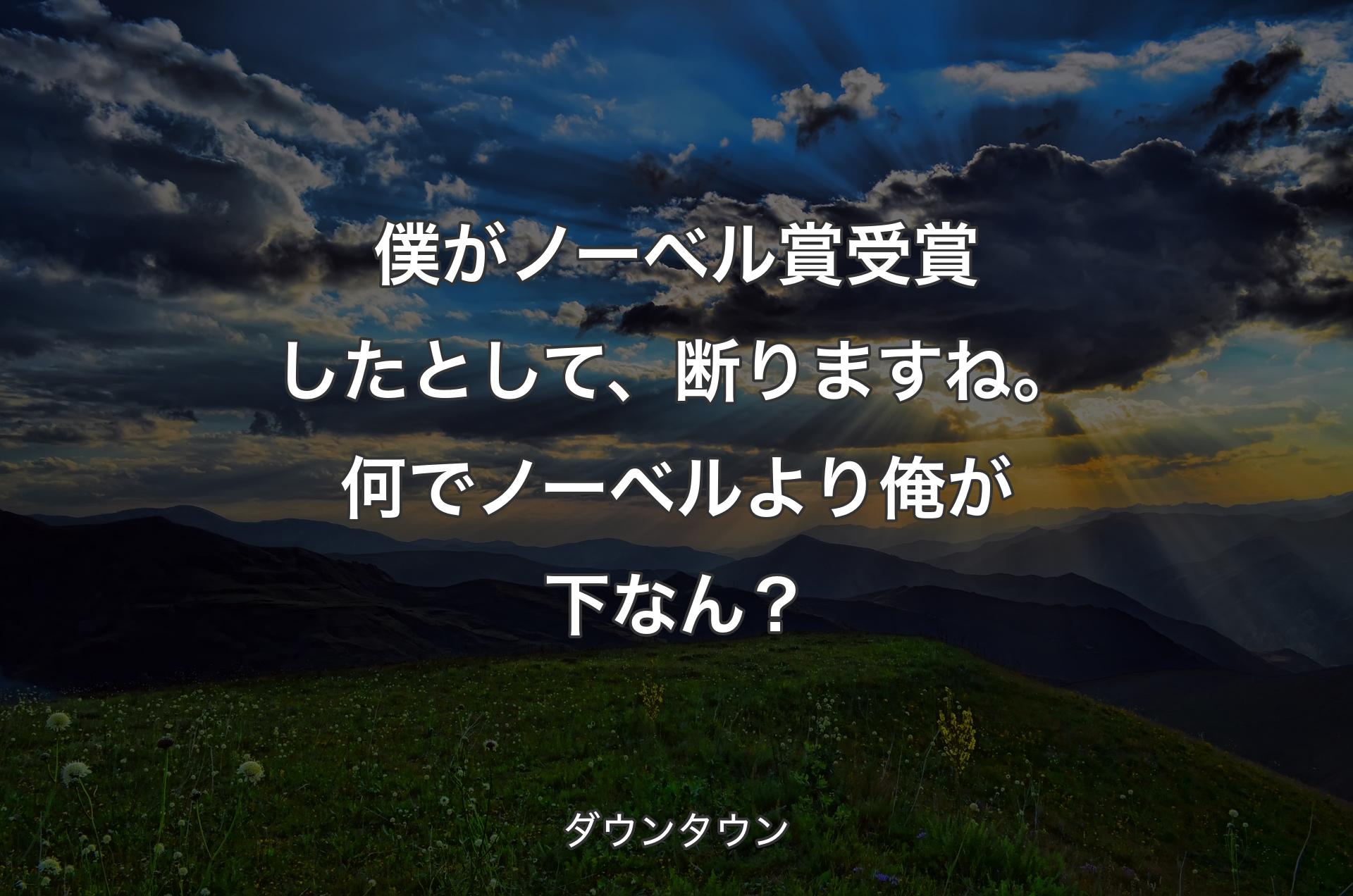 僕がノーベル賞受賞したとして、断りますね。何でノーベルより俺が下なん？ - ダウンタウン