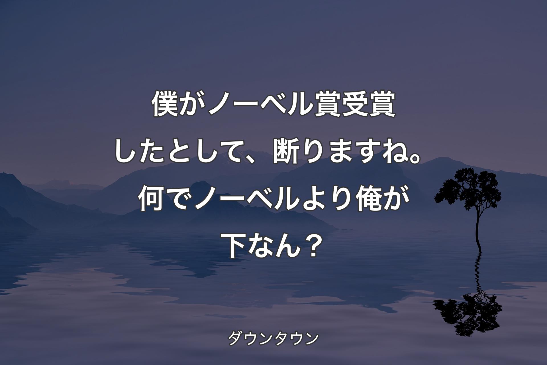 【背景4】僕がノーベル賞受賞したとして、断りますね。何でノーベルより俺が下なん？ - ダウンタウン