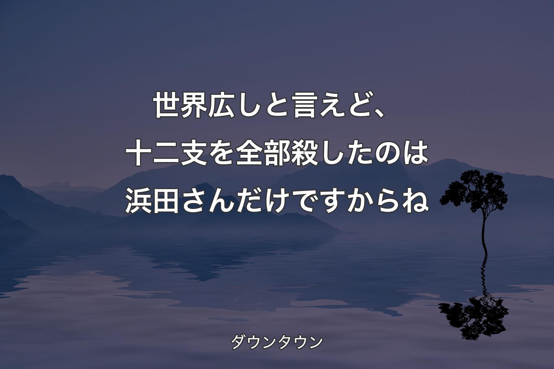 【背景4】世界広しと言えど、十二支を全部殺したのは浜田さんだけですからね - ダウンタウン