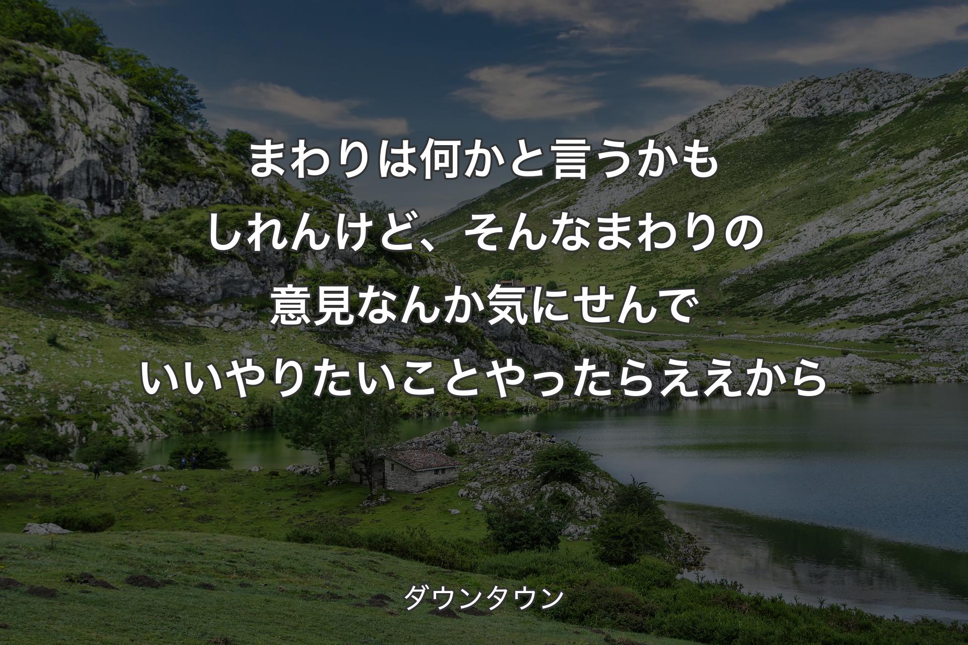 まわりは何かと言うかもしれんけど、そんなまわりの意見なんか気にせんでいいやりたいことやったらええから - ダウンタウン