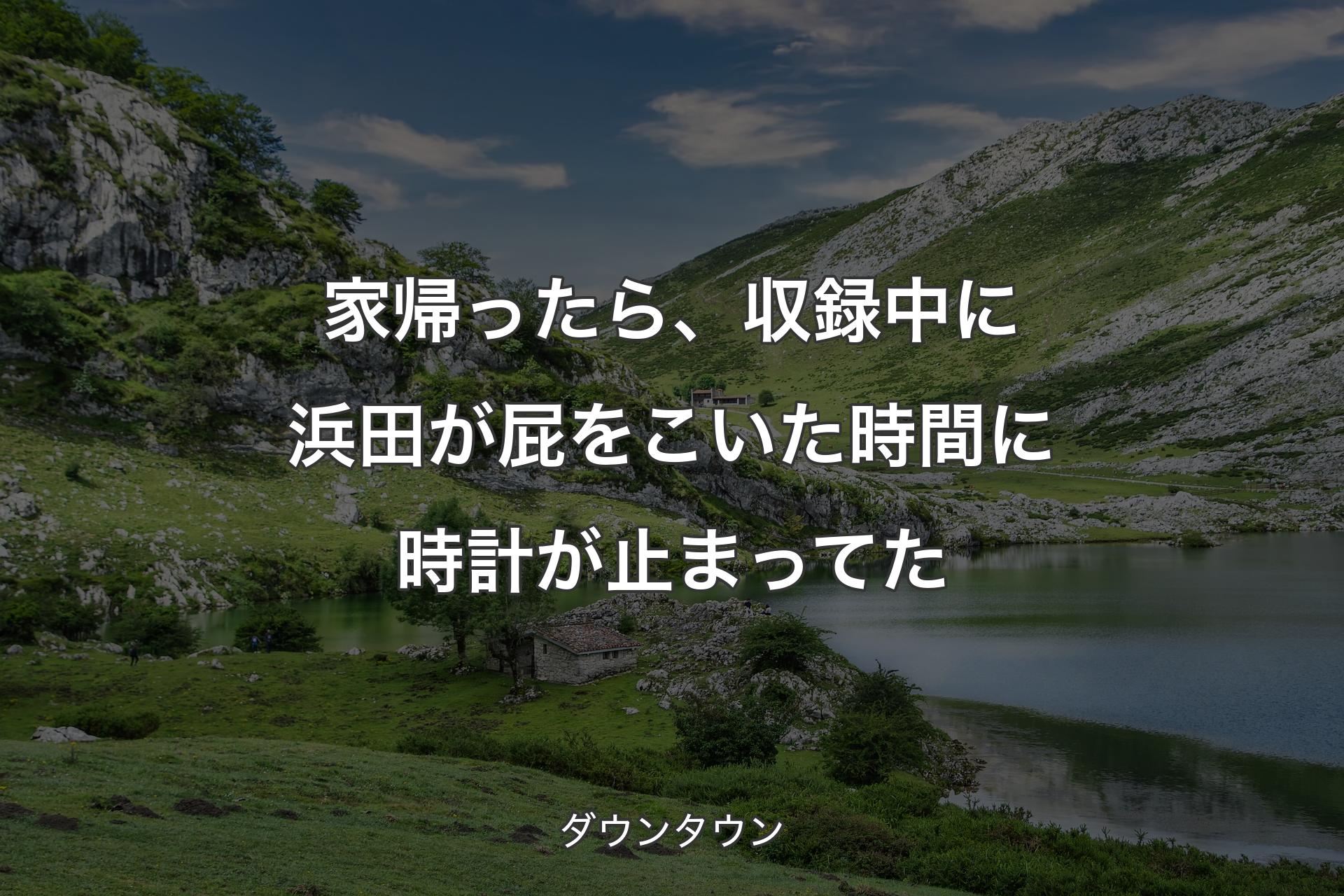 家帰ったら、収録中に浜田が屁をこいた時間に時計が止まってた - ダウンタウン