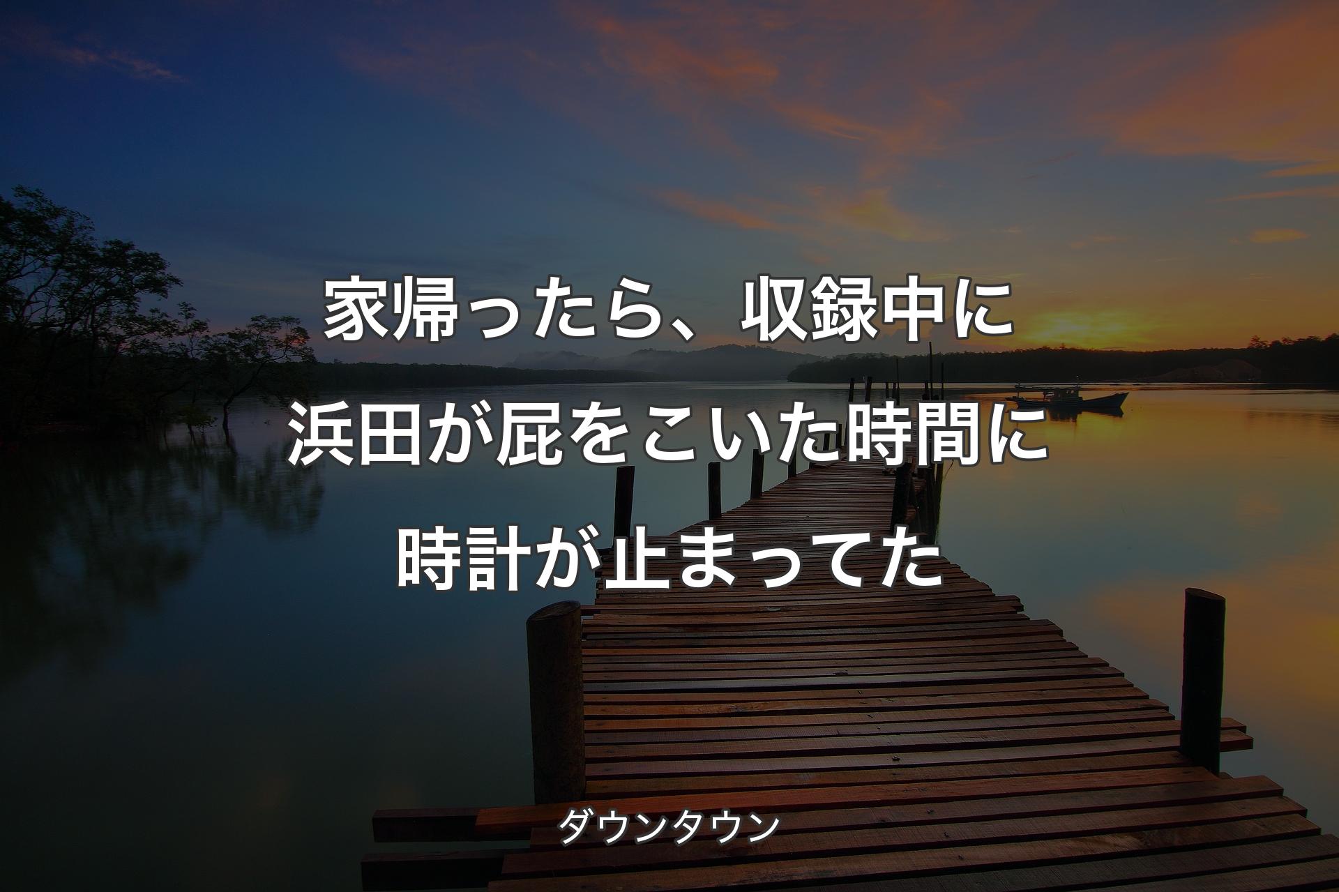 【背景3】家帰ったら、収録中に浜田が屁をこいた時間に時計が止まってた - ダウンタウン