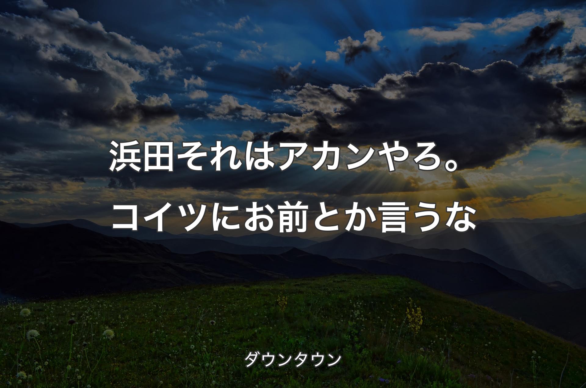 浜田それはアカンやろ。コイツにお前とか言うな - ダウンタウン