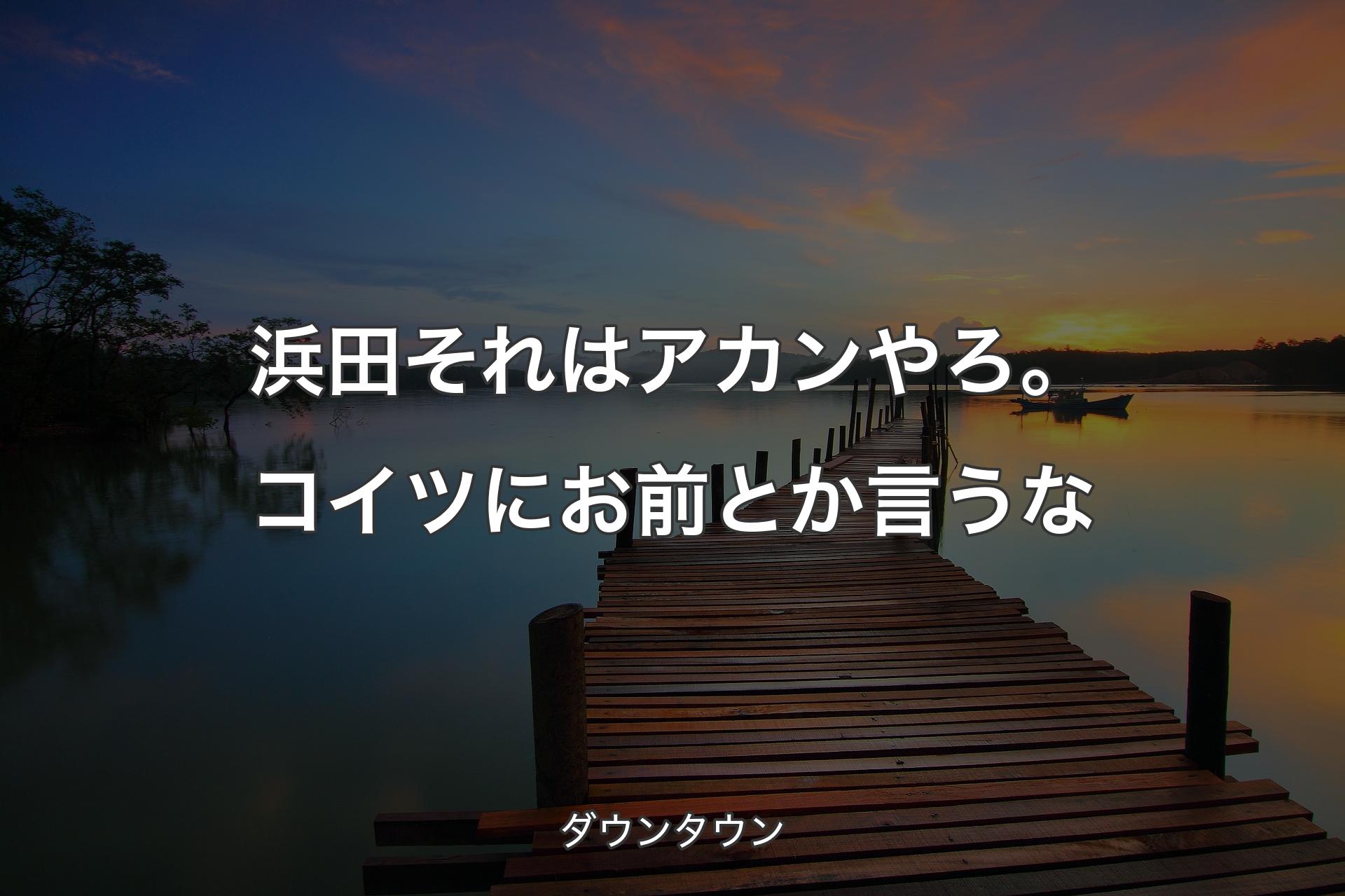 【背景3】浜田それはアカンやろ。コイツにお前とか言うな - ダウンタウン