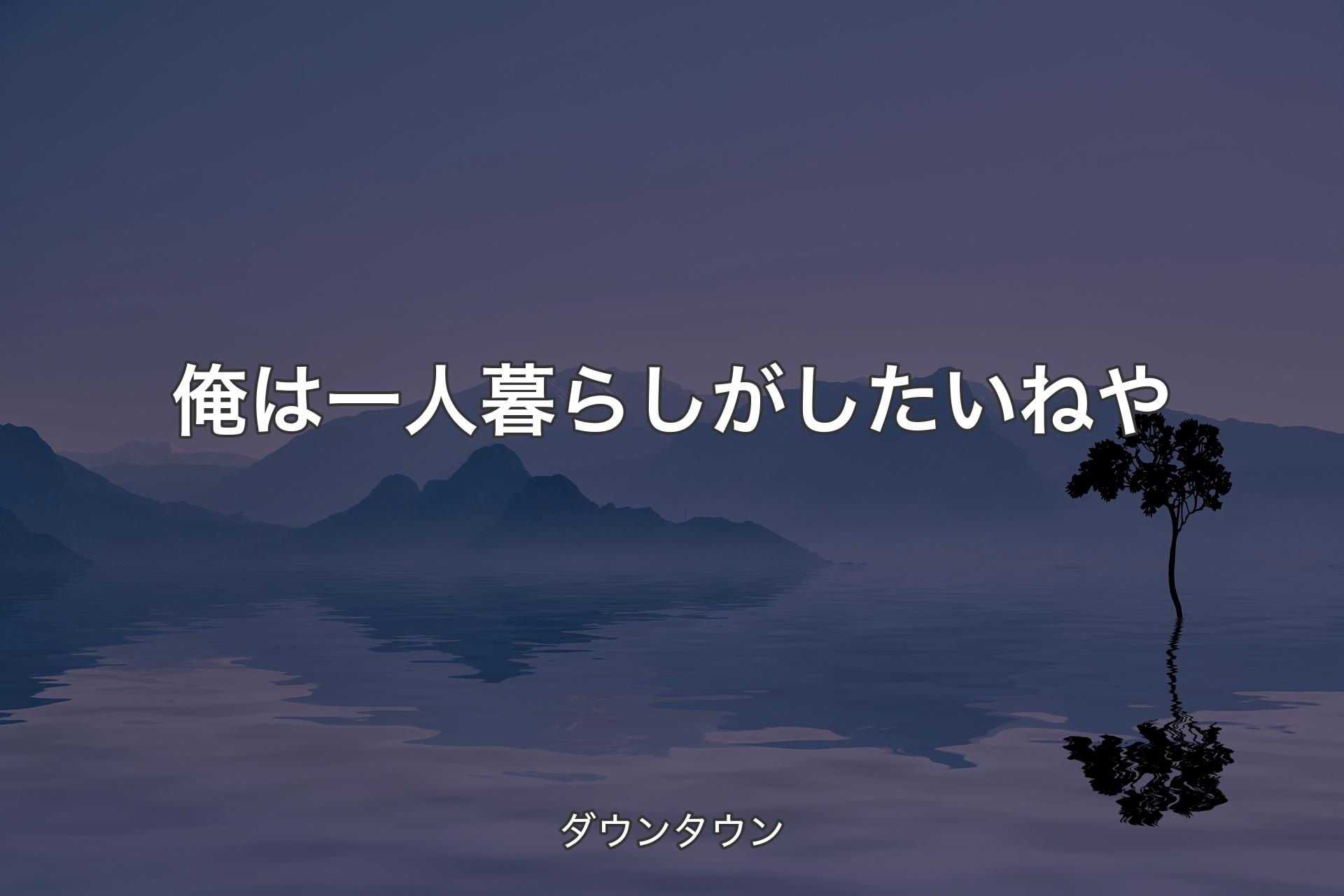 俺は一人暮らしがしたいねや - ダウンタウン