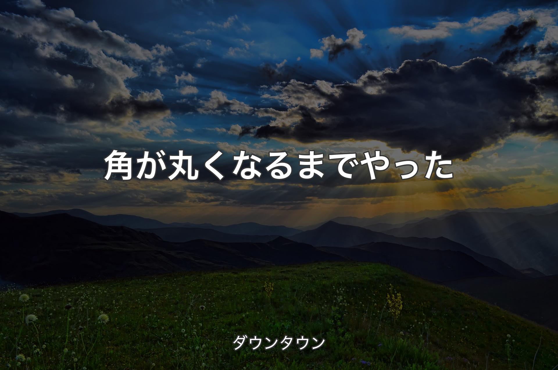 角が丸くなるまでやった - ダウンタウン